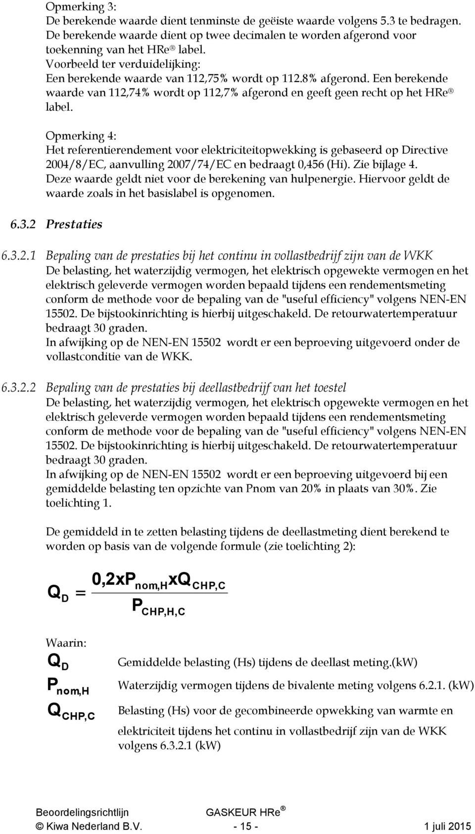 Opmerking 4: Het referentierendement voor elektriciteitopwekking is gebaseerd op Directive 2004/8/EC, aanvulling 2007/74/EC en bedraagt 0,456 (Hi). Zie bijlage 4.