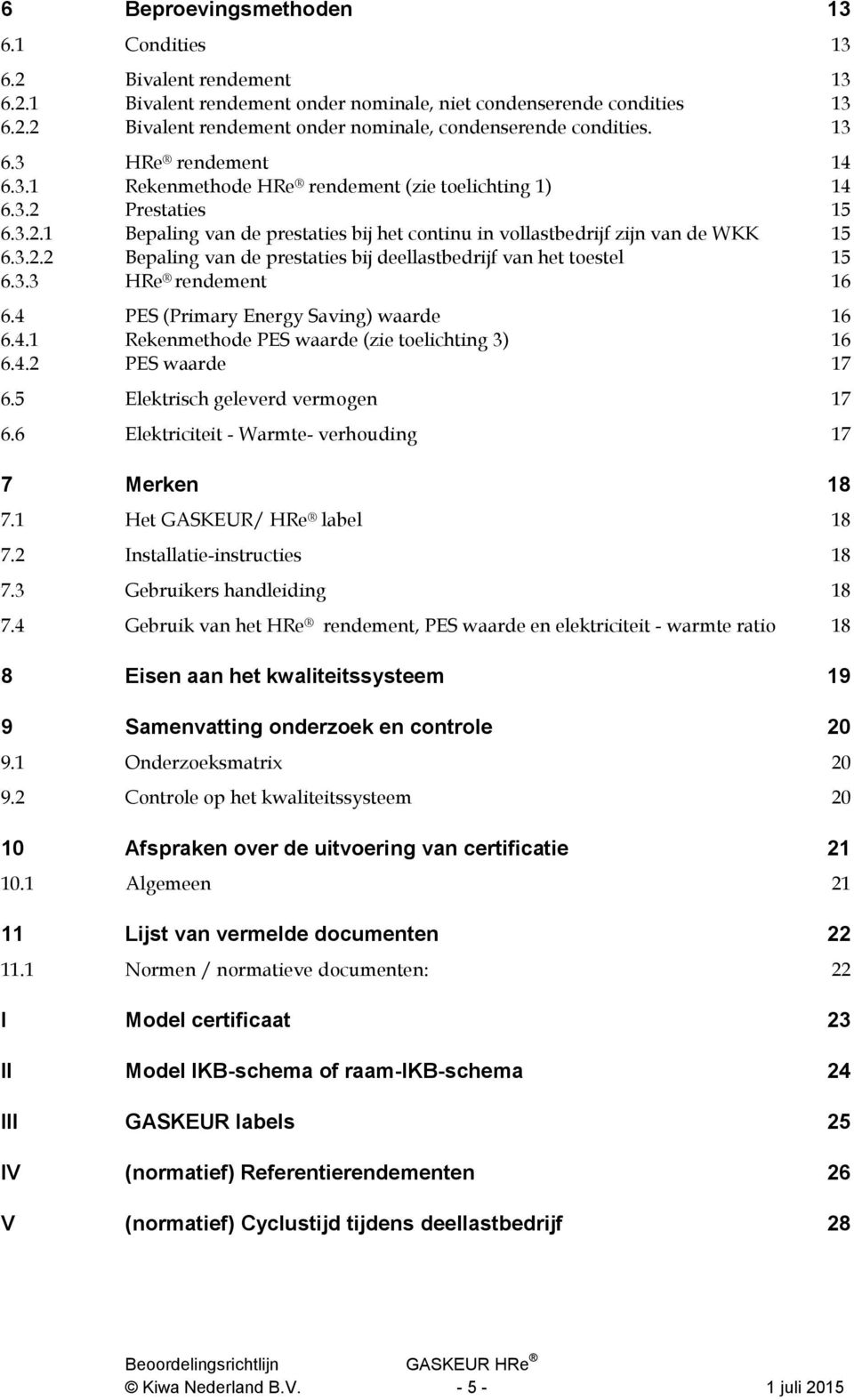 3.3 HRe rendement 16 6.4 PES (Primary Energy Saving) waarde 16 6.4.1 Rekenmethode PES waarde (zie toelichting 3) 16 6.4.2 PES waarde 17 6.5 Elektrisch geleverd vermogen 17 6.