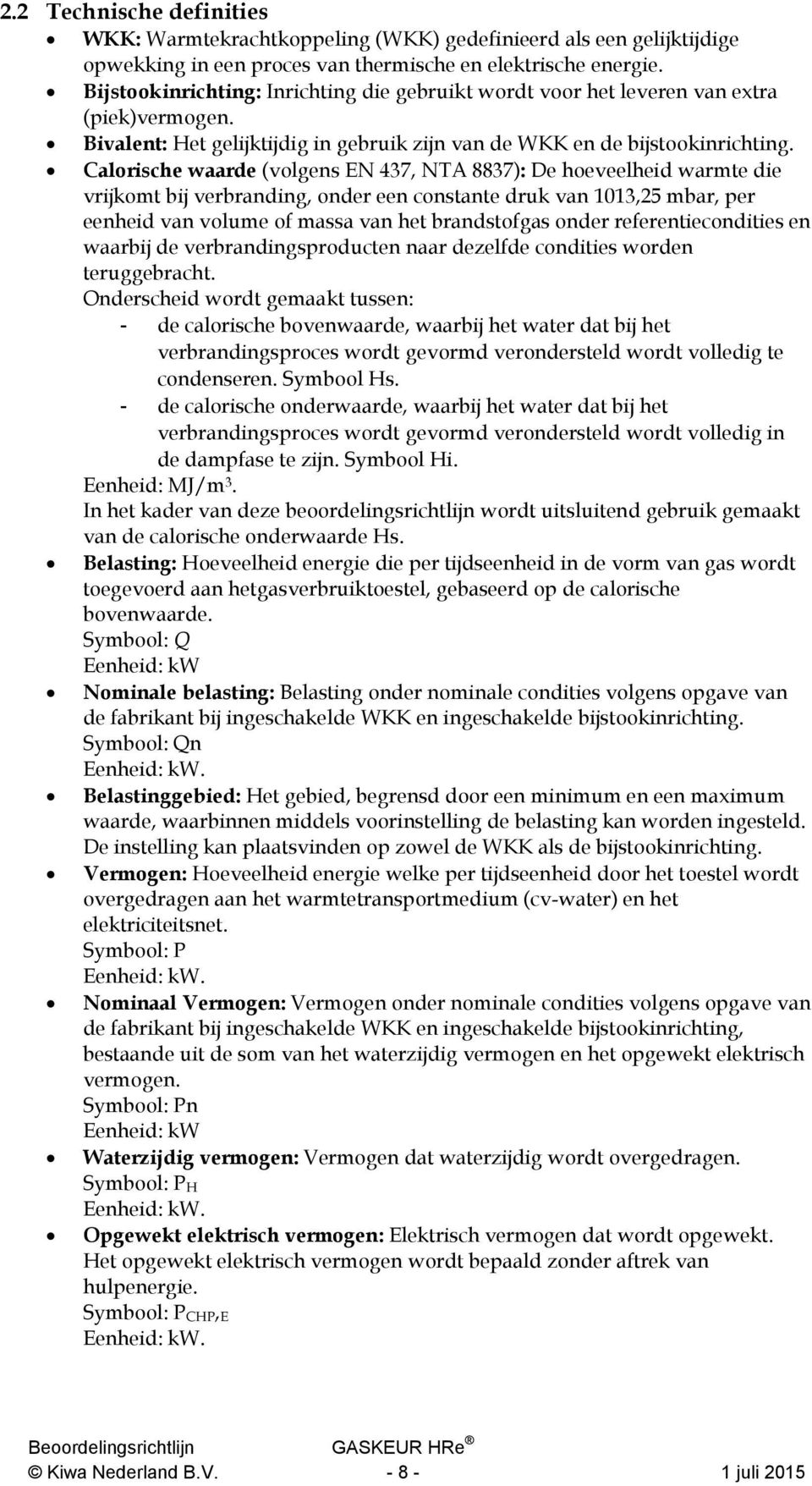 Calorische waarde (volgens EN 437, NTA 8837): De hoeveelheid warmte die vrijkomt bij verbranding, onder een constante druk van 1013,25 mbar, per eenheid van volume of massa van het brandstofgas onder