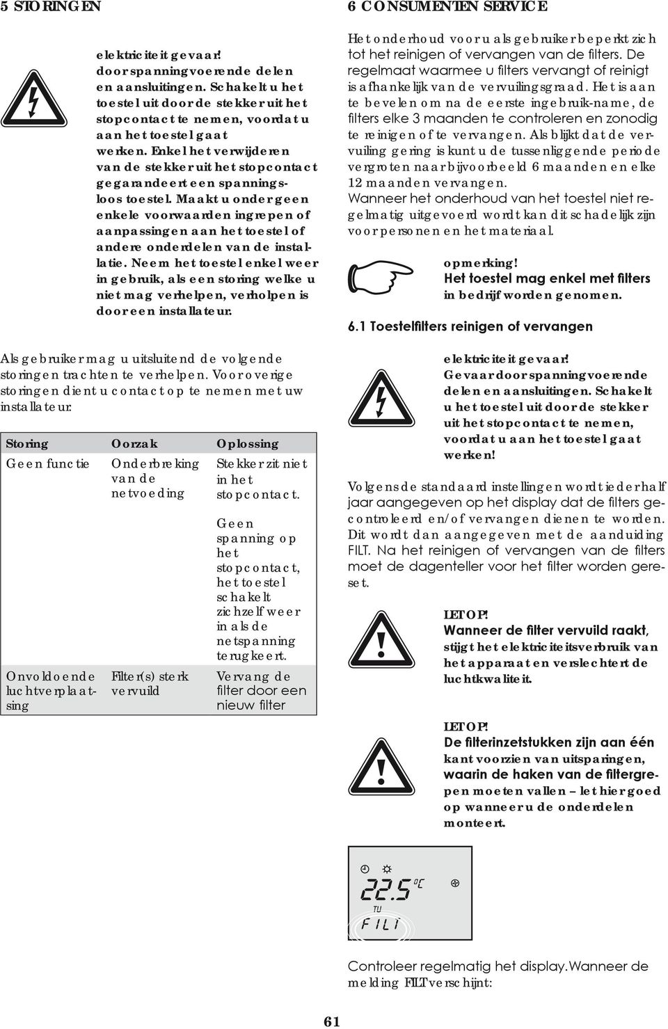 Maakt u onder geen enkele voorwaarden ingrepen of aanpassingen aan het toestel of andere onderdelen van de installatie.