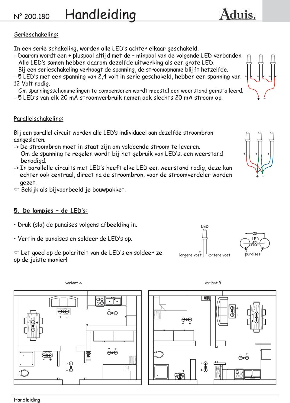 5 LED s met een spanning van 2,4 volt in serie geschakeld, hebben een spanning van 12 Volt nodig. m spanningsschommelingen te compenseren wordt meestal een weerstand geïnstalleerd.