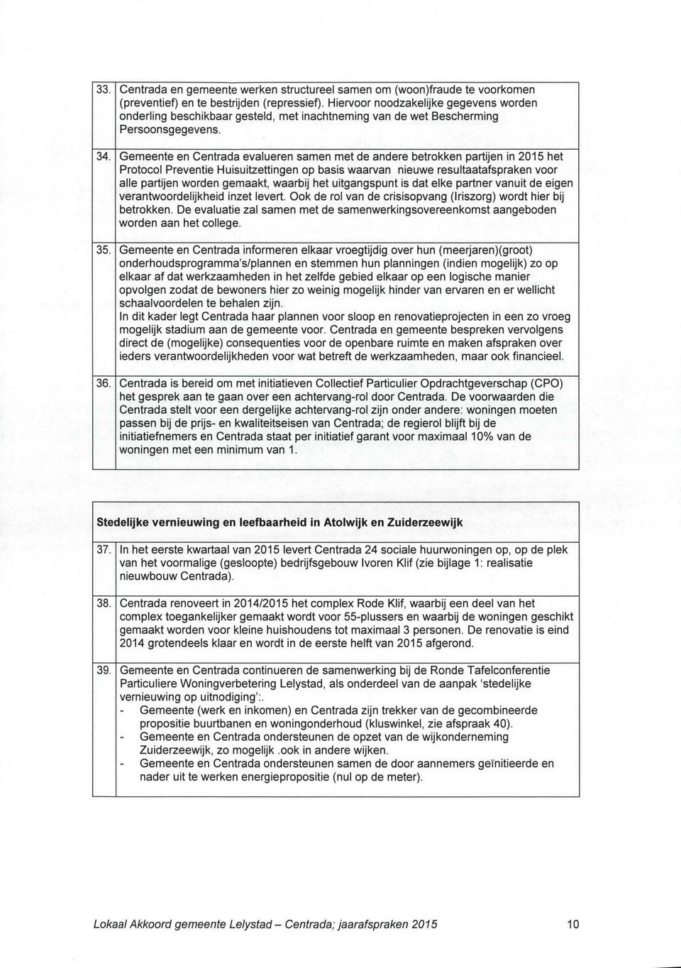 Gemeente en Centrada evalueren samen met de andere betrokken partijen in 2015 het Protocol Preventie Huisuitzettingen op basis waarvan nieuwe resultaatafspraken voor alle partijen worden gemaakt,