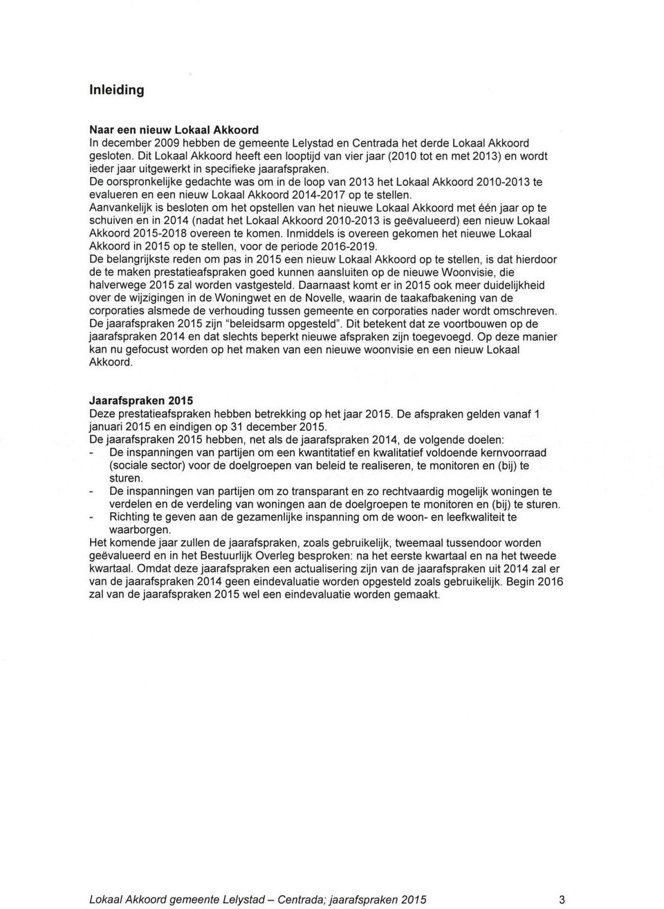 De oorspronkelijke gedachte was om in de loop van 2013 het Lokaal Akkoord 2010-2013 te evalueren en een nieuw Lokaal Akkoord 2014-2017 op te stellen.