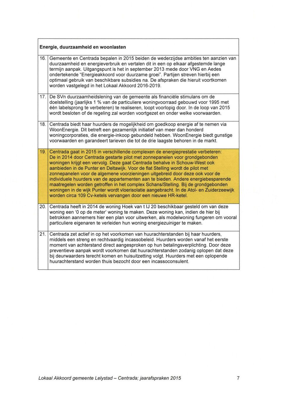 Uitgangspunt is het in september 2013 mede door VNG en Aedes ondertekende "Energieakkoord voor duurzame groei". Partijen streven hierbij een optimaal gebruik van beschikbare subsidies na.