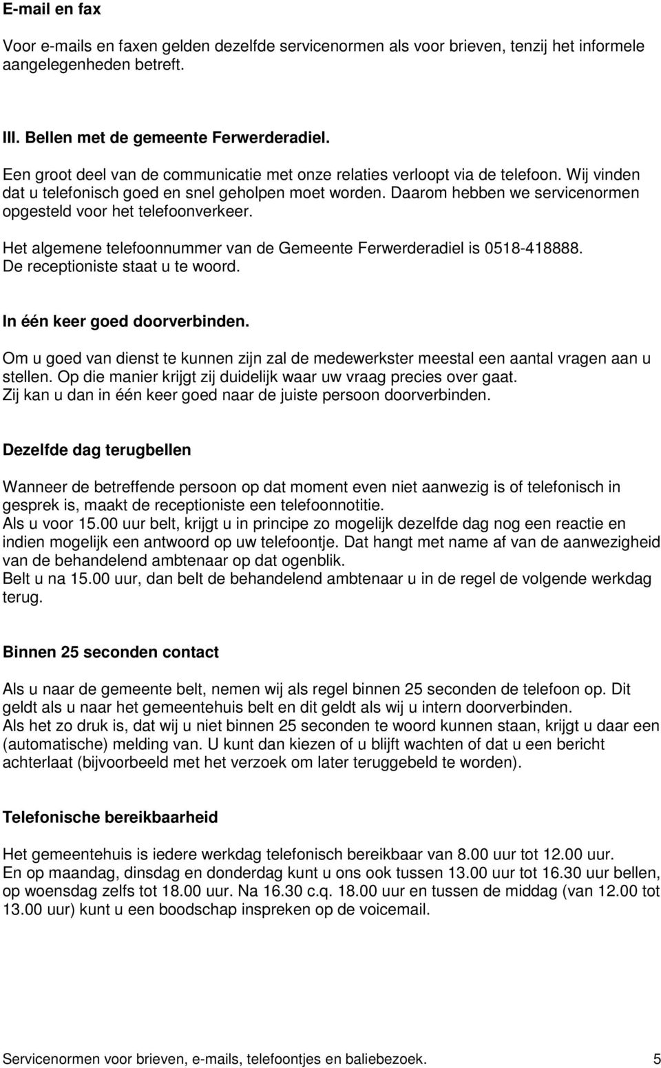 Daarom hebben we servicenormen opgesteld voor het telefoonverkeer. Het algemene telefoonnummer van de Gemeente Ferwerderadiel is 0518-418888. De receptioniste staat u te woord.