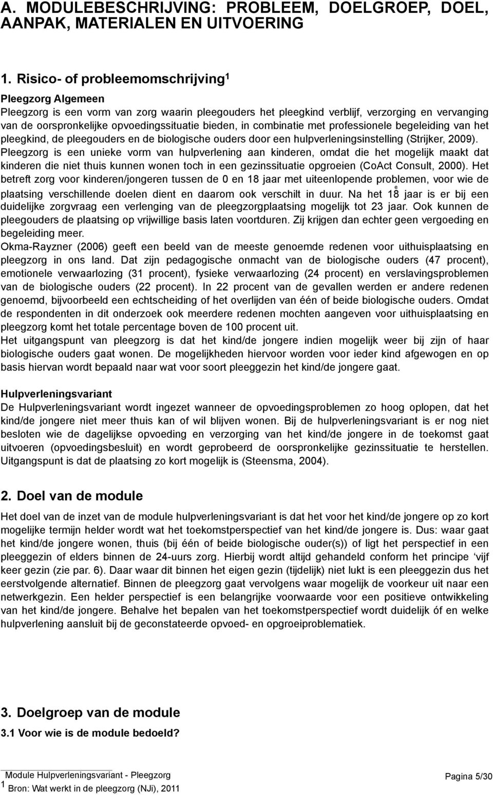 bieden, in combinatie met professionele begeleiding van het pleegkind, de pleegouders en de biologische ouders door een hulpverleningsinstelling (Strijker, 2009).