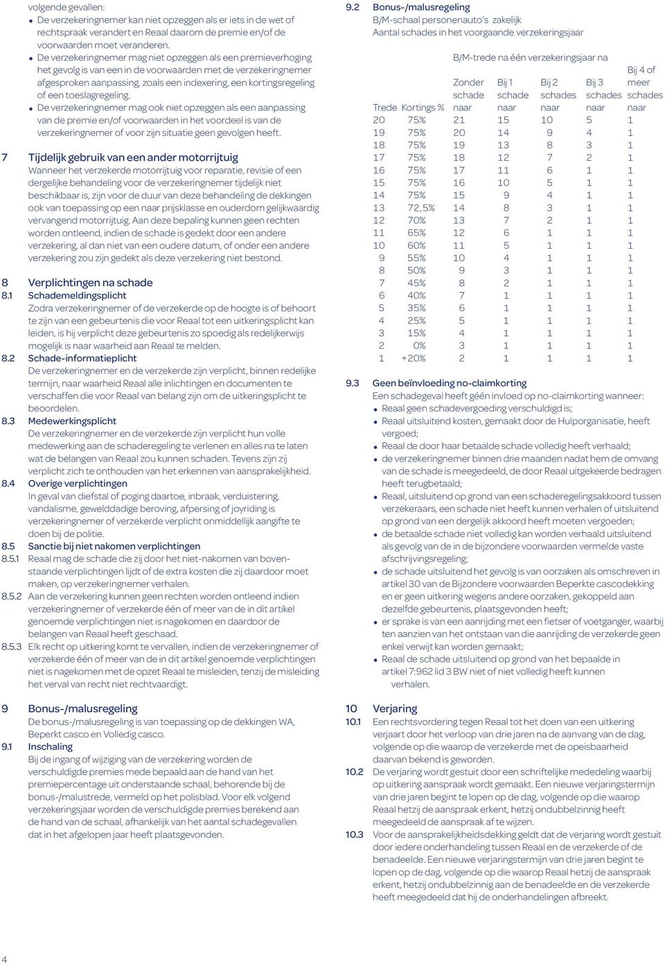 toeslagregeling. De verzekeringnemer mag ook niet opzeggen als een aanpassing van de premie en/of voorwaarden in het voordeel is van de verzekeringnemer of voor zijn situatie geen gevolgen heeft.