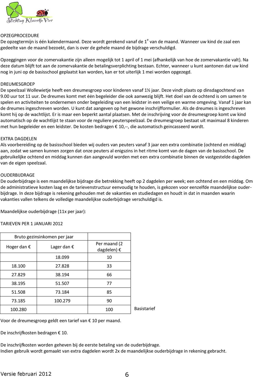 Opzeggingen voor de zomervakantie zijn alleen mogelijk tot 1 april of 1 mei (afhankelijk van hoe de zomervakantie valt). Na deze datum blijft tot aan de zomervakantie de betalingsverplichting bestaan.