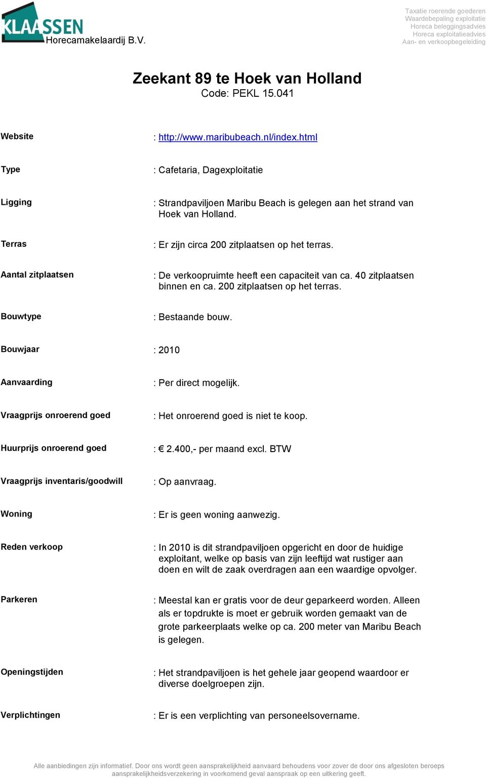 Bouwjaar : 2010 Aanvaarding : Per direct mogelijk. Vraagprijs onroerend goed : Het onroerend goed is niet te koop. Huurprijs onroerend goed : 2.400,- per maand excl.