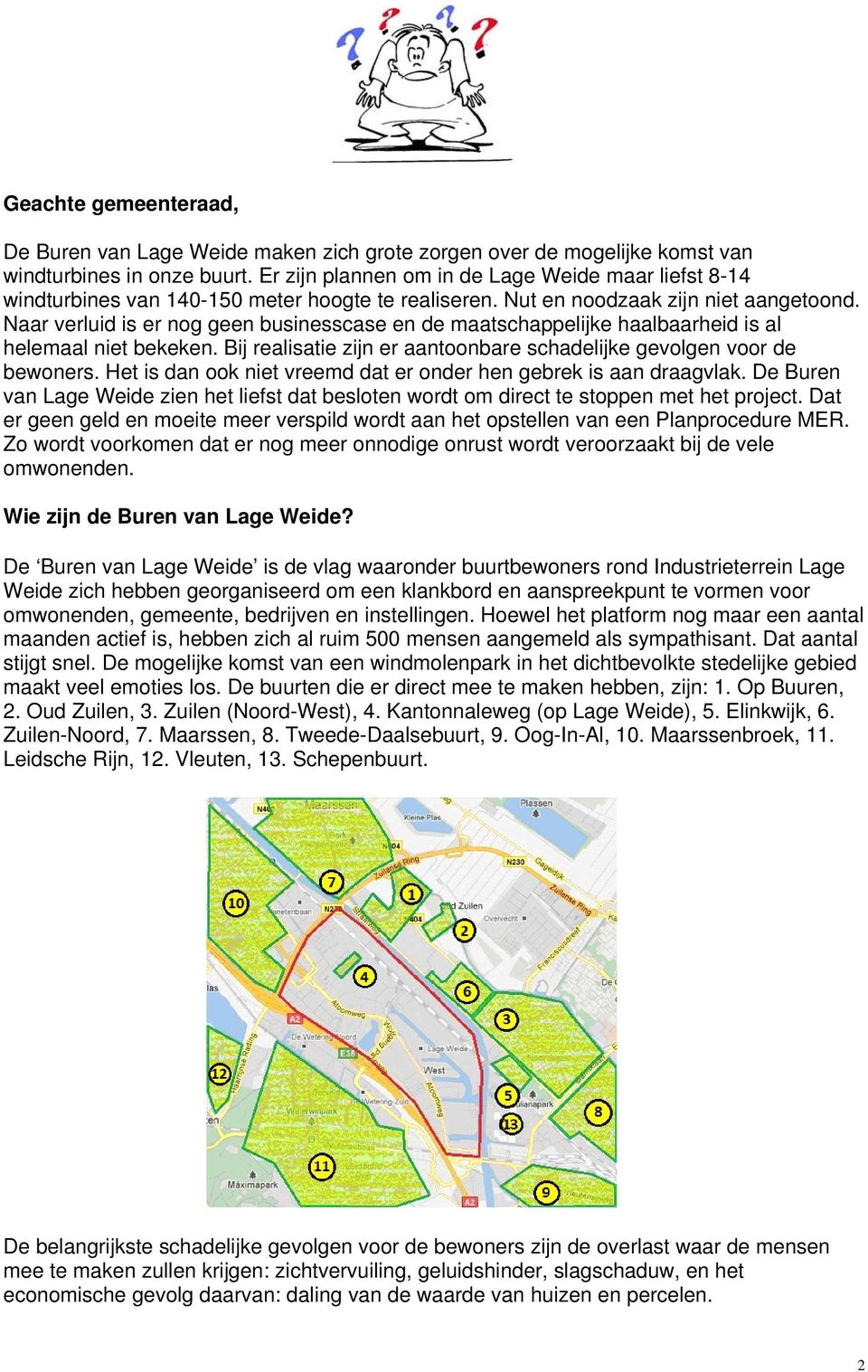 Naar verluid is er nog geen businesscase en de maatschappelijke haalbaarheid is al helemaal niet bekeken. Bij realisatie zijn er aantoonbare schadelijke gevolgen voor de bewoners.