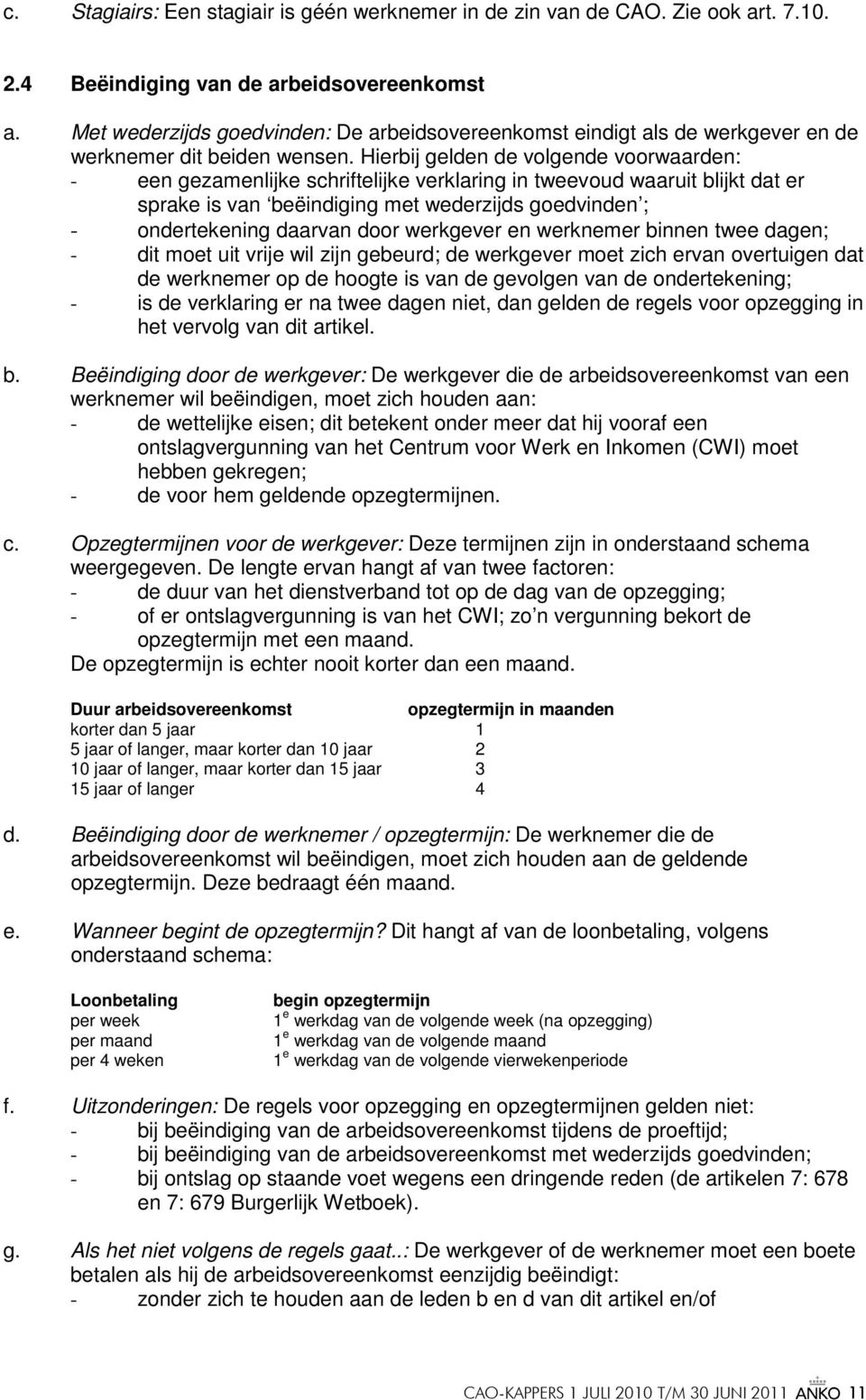 Hierbij gelden de volgende voorwaarden: - een gezamenlijke schriftelijke verklaring in tweevoud waaruit blijkt dat er sprake is van beëindiging met wederzijds goedvinden ; - ondertekening daarvan