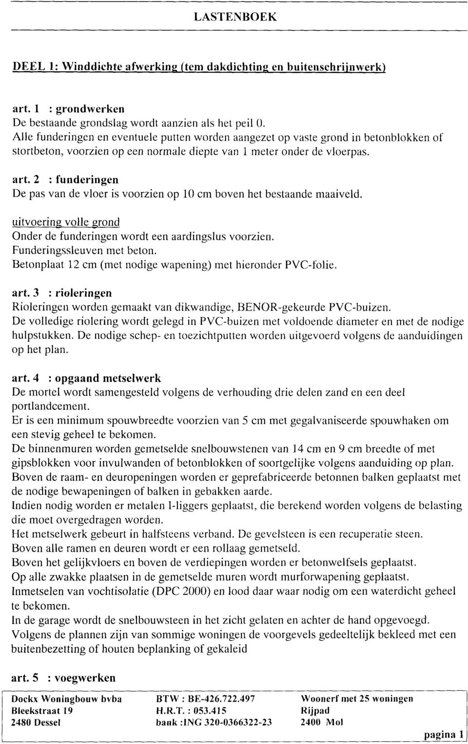 art,2 : funderingen De pas van de vloer is voorzien op 10 cm boven het bestaande maaiveld. uitvoering volle grond Onder de funderingen wordt een aardingslus voorzien. Funderingssleuven met beton.