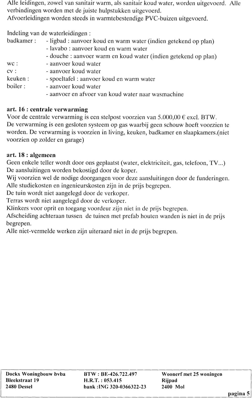 lndeling van de waterleidingen : badkamer : - ligbad : aanvoer koud en warm water (indien getekend op plan) - lavabo : aanvoer koud en warm water - douche : aanvoer warm en koud water (indien