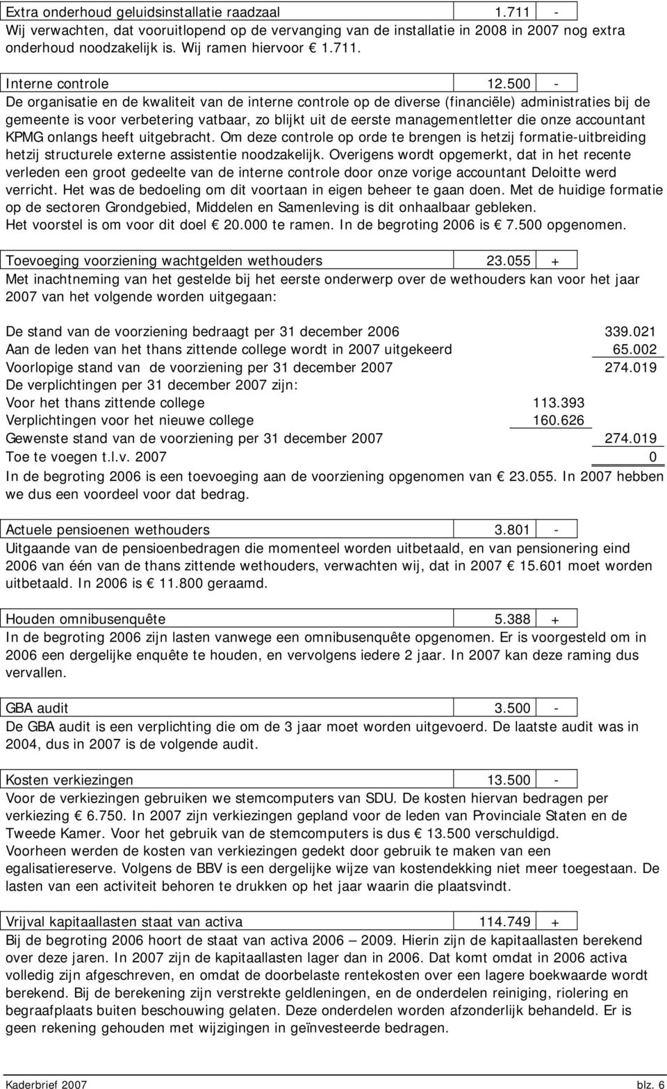 accountant KPMG onlangs heeft uitgebracht. Om deze controle op orde te brengen is hetzij formatie-uitbreiding hetzij structurele externe assistentie noodzakelijk.