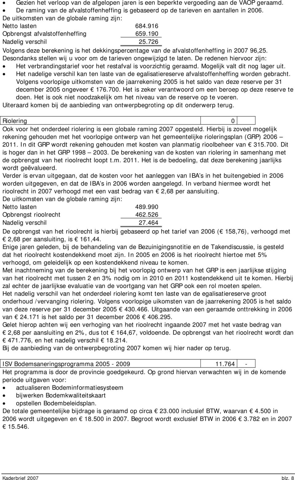 726 Volgens deze berekening is het dekkingspercentage van de afvalstoffenheffing in 2007 96,25. Desondanks stellen wij u voor om de tarieven ongewijzigd te laten.