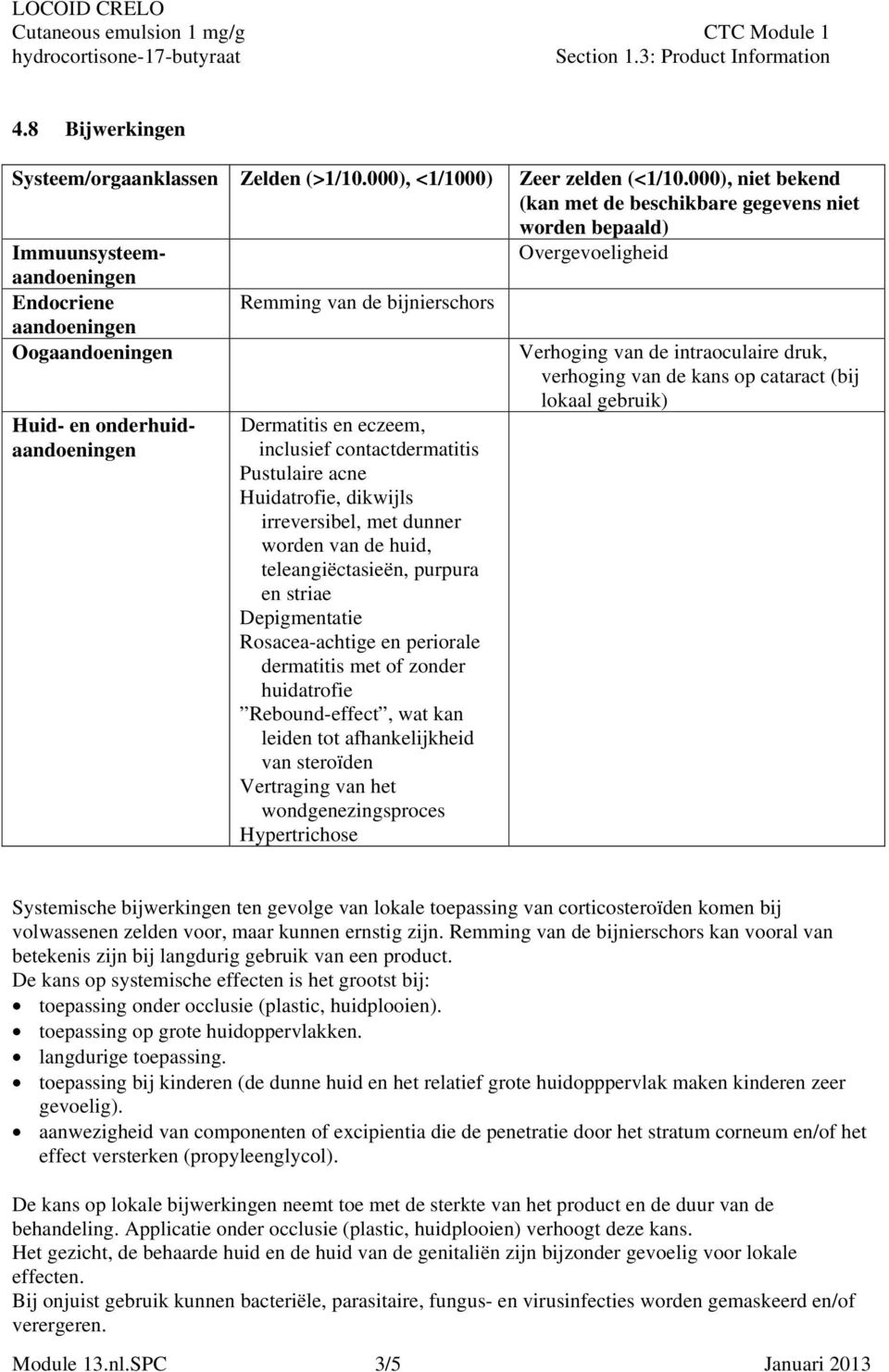 onderhuidaandoeningen Dermatitis en eczeem, inclusief contactdermatitis Pustulaire acne Huidatrofie, dikwijls irreversibel, met dunner worden van de huid, teleangiëctasieën, purpura en striae