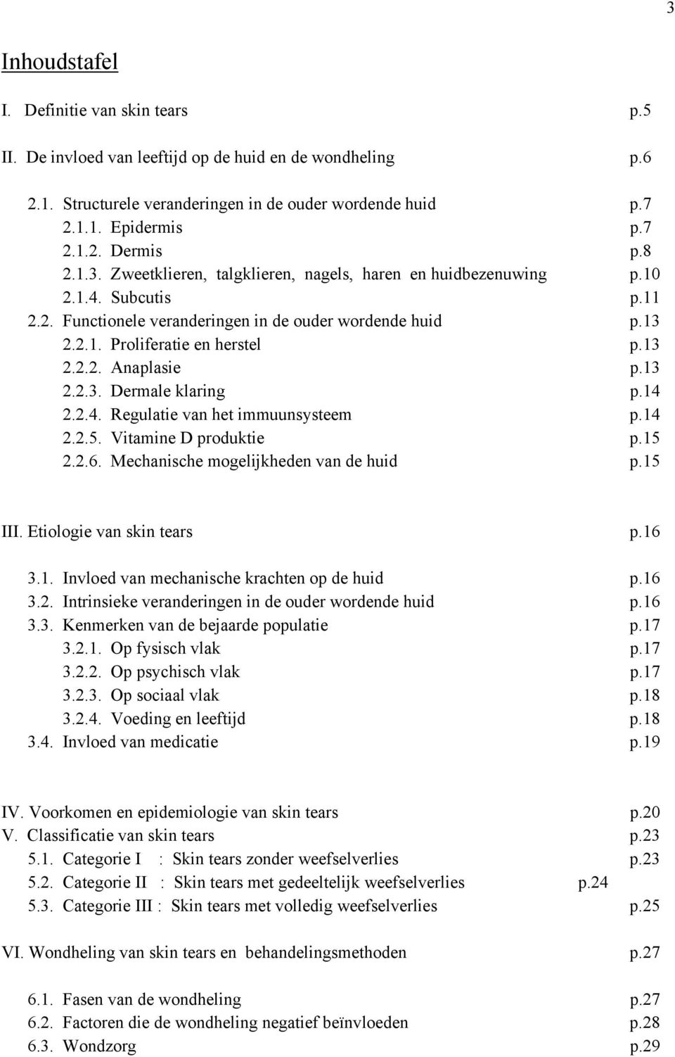 13 2.2.3. Dermale klaring p.14 2.2.4. Regulatie van het immuunsysteem p.14 2.2.5. Vitamine D produktie p.15 2.2.6. Mechanische mogelijkheden van de huid p.15 III. Etiologie van skin tears p.16 3.1. Invloed van mechanische krachten op de huid p.