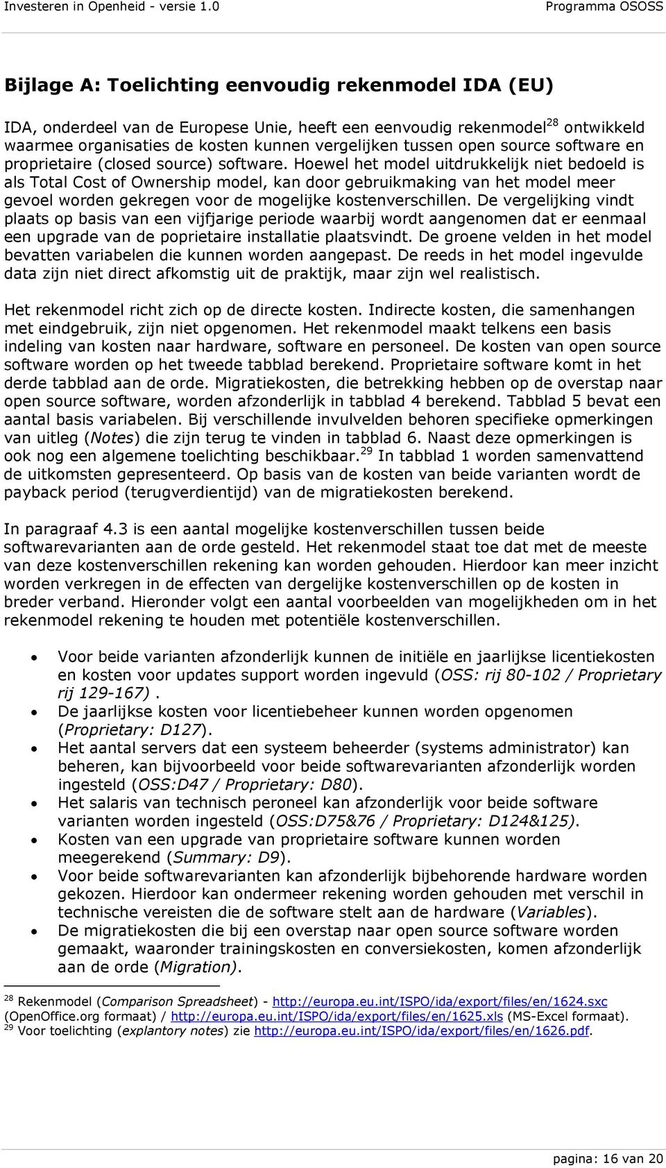 Hoewel het model uitdrukkelijk niet bedoeld is als Total Cost of Ownership model, kan door gebruikmaking van het model meer gevoel worden gekregen voor de mogelijke kostenverschillen.