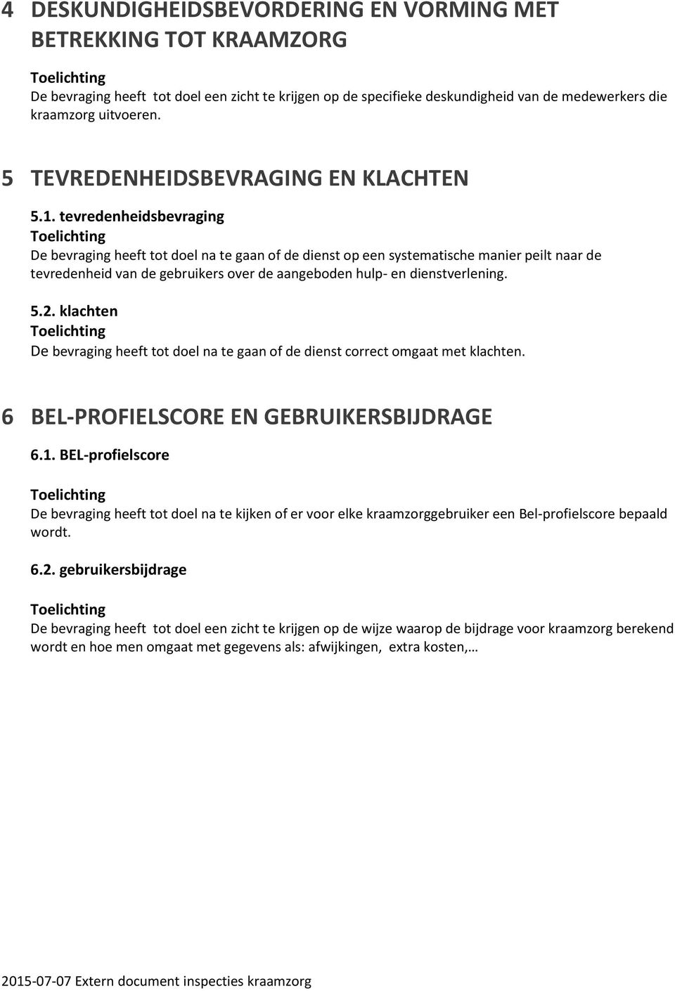 tevredenheidsbevraging De bevraging heeft tot doel na te gaan of de dienst op een systematische manier peilt naar de tevredenheid van de gebruikers over de aangeboden hulp- en dienstverlening. 5.2.