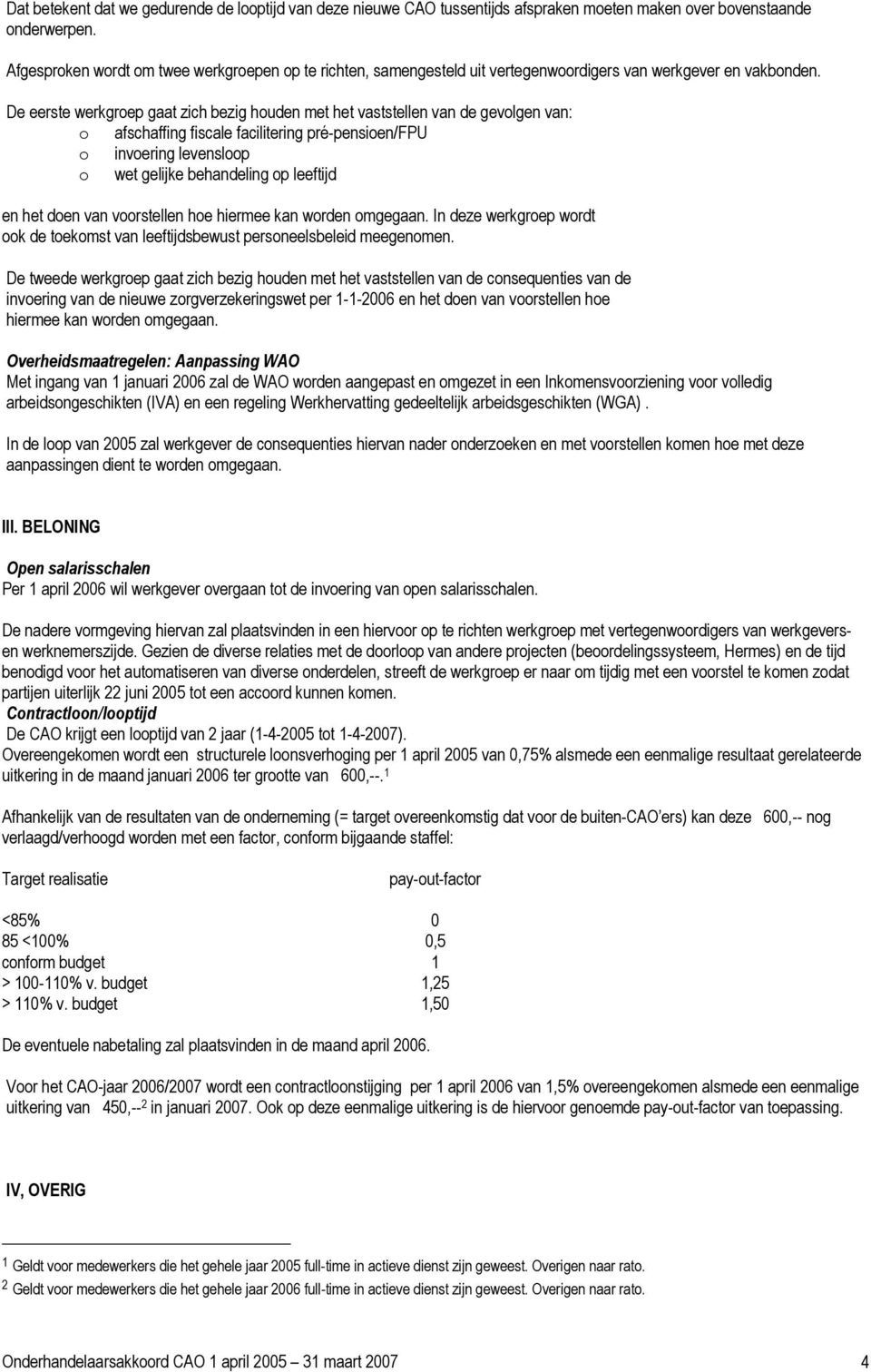 De eerste werkgroep gaat zich bezig houden met het vaststellen van de gevolgen van: o afschaffing fiscale facilitering pré-pensioen/fpu o invoering levensloop o wet gelijke behandeling op leeftijd en