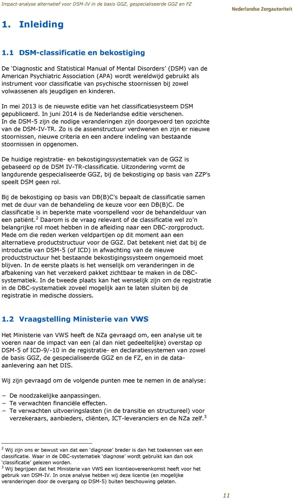 classificatie van psychische stoornissen bij zowel volwassenen als jeugdigen en kinderen. In mei 2013 is de nieuwste editie van het classificatiesysteem DSM gepubliceerd.