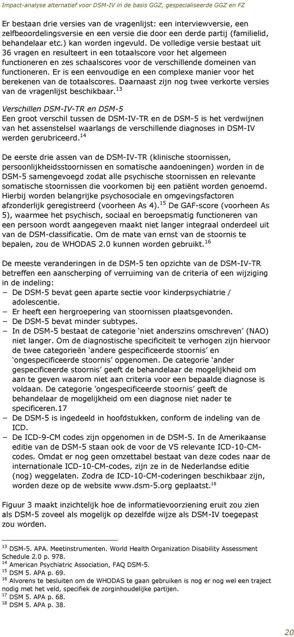 Er is een eenvoudige en een complexe manier voor het berekenen van de totaalscores. Daarnaast zijn nog twee verkorte versies van de vragenlijst beschikbaar.