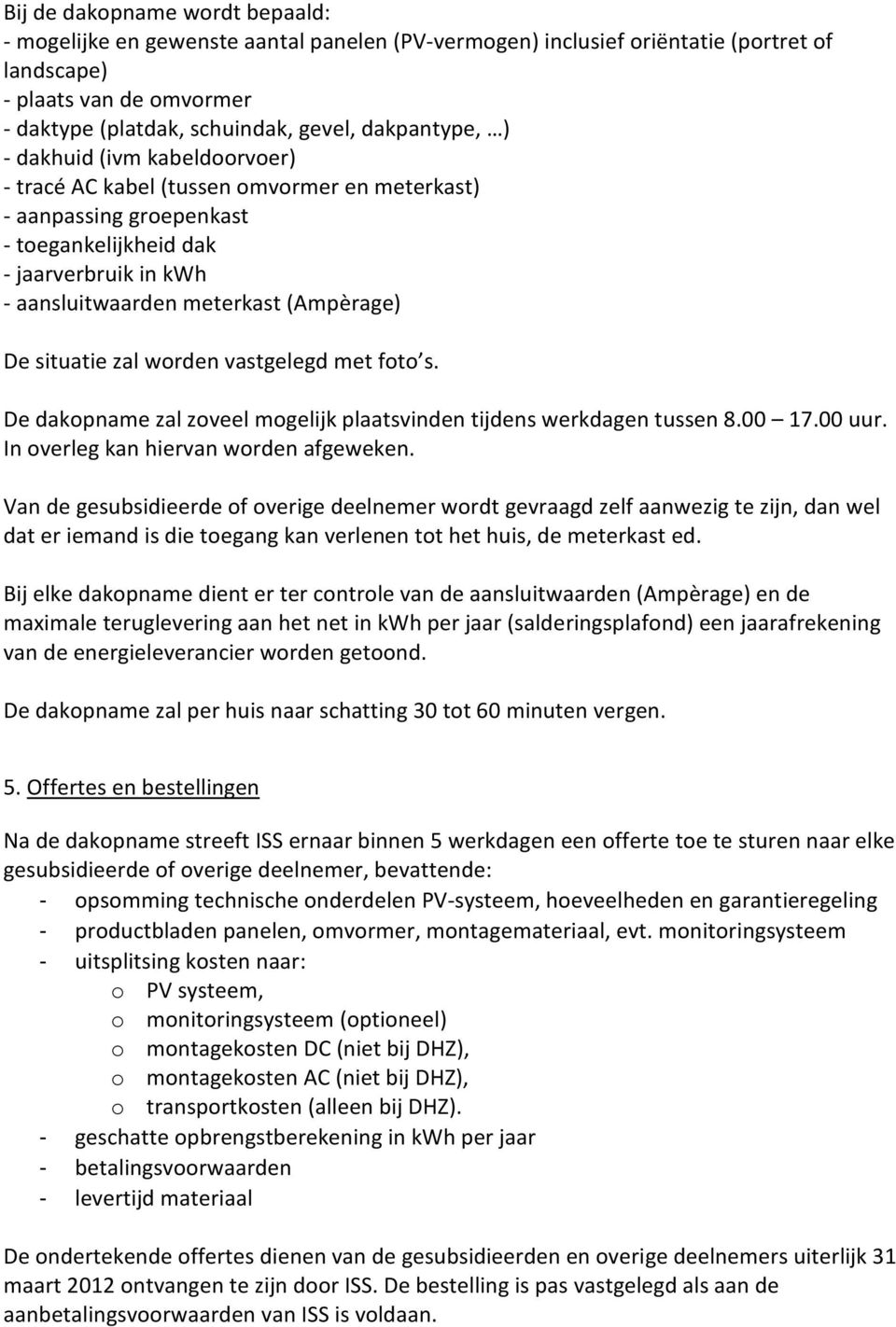 (Ampèrage) De situatie zal worden vastgelegd met foto s. De dakopname zal zoveel mogelijk plaatsvinden tijdens werkdagen tussen 8.00 17.00 uur. In overleg kan hiervan worden afgeweken.