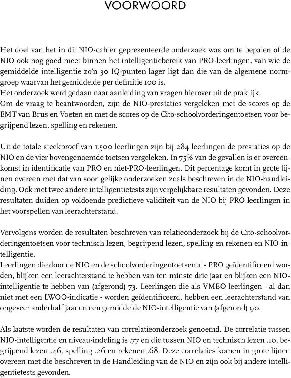 Om de vraag te beantwoorden, zijn de NIO-prestaties vergeleken met de scores op de EMT van Brus en Voeten en met de scores op de Cito-schoolvorderingentoetsen voor begrijpend lezen, spelling en