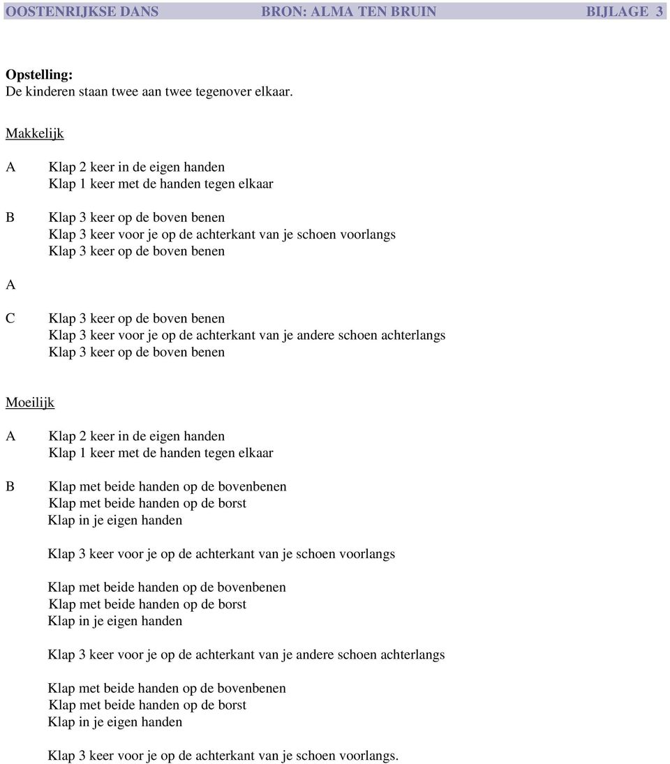 benen A C Klap 3 keer op de boven benen Klap 3 keer voor je op de achterkant van je andere schoen achterlangs Klap 3 keer op de boven benen Moeilijk A B Klap 2 keer in de eigen handen Klap 1 keer met