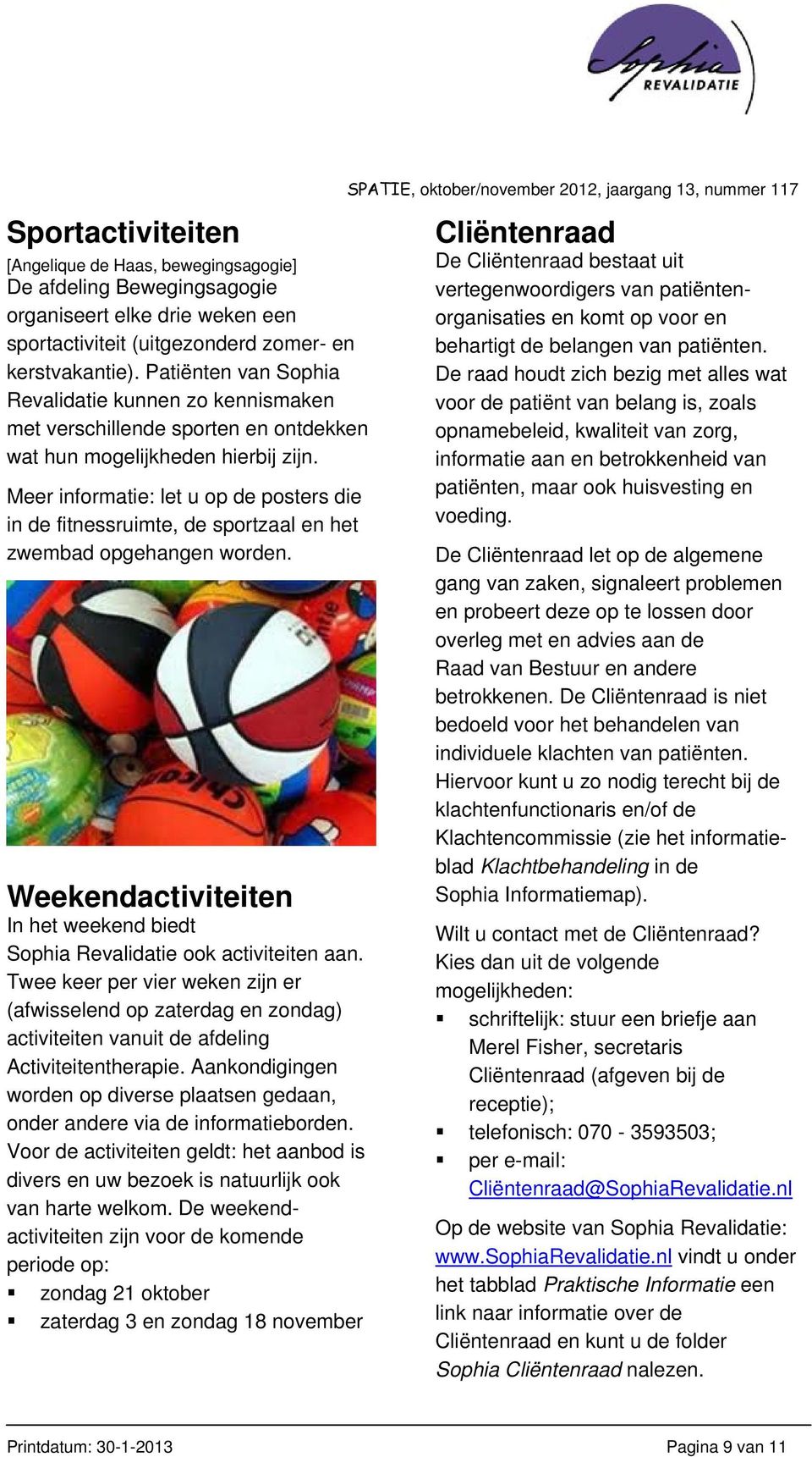 Meer informatie: let u op de posters die in de fitnessruimte, de sportzaal en het zwembad opgehangen worden. Weekendactiviteiten In het weekend biedt Sophia Revalidatie ook activiteiten aan.