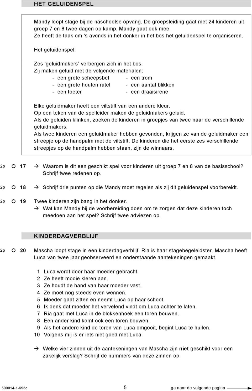 Zij maken geluid met de volgende materialen: - een grote scheepsbel - een trom - een grote houten ratel - een aantal blikken - een toeter - een draaisirene Elke geluidmaker heeft een viltstift van