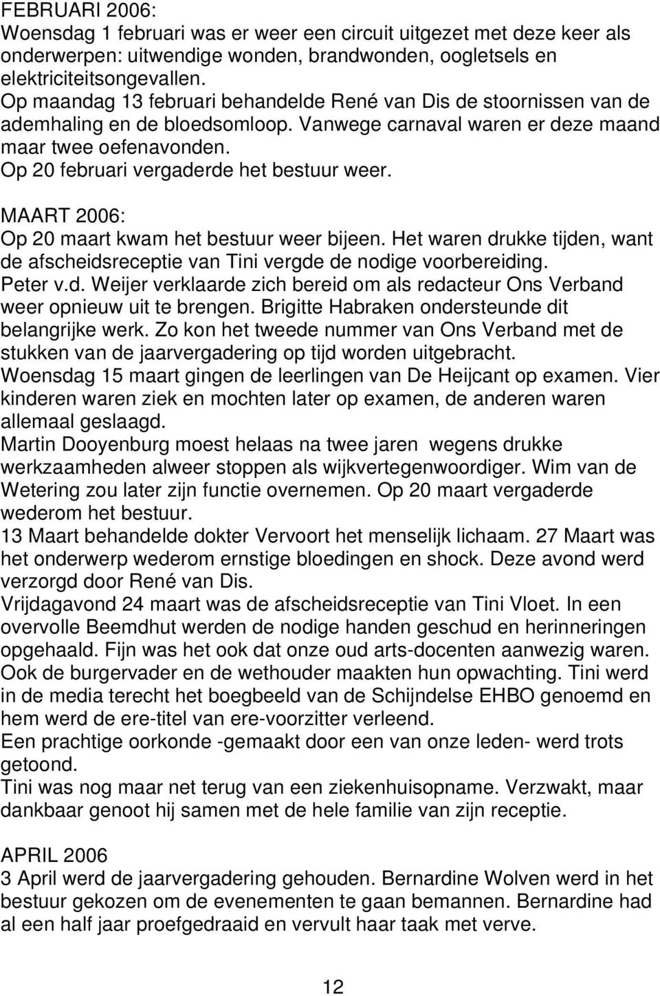 Op 20 februari vergaderde het bestuur weer. MAART 2006: Op 20 maart kwam het bestuur weer bijeen. Het waren drukke tijden, want de afscheidsreceptie van Tini vergde de nodige voorbereiding. Peter v.d. Weijer verklaarde zich bereid om als redacteur Ons Verband weer opnieuw uit te brengen.