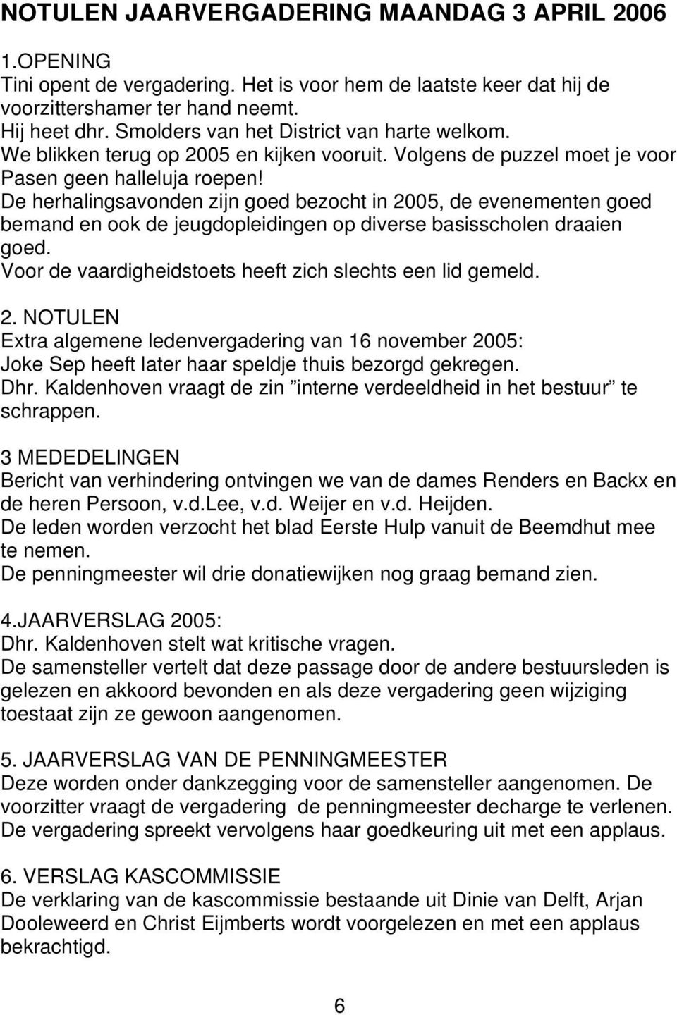 De herhalingsavonden zijn goed bezocht in 2005, de evenementen goed bemand en ook de jeugdopleidingen op diverse basisscholen draaien goed. Voor de vaardigheidstoets heeft zich slechts een lid gemeld.