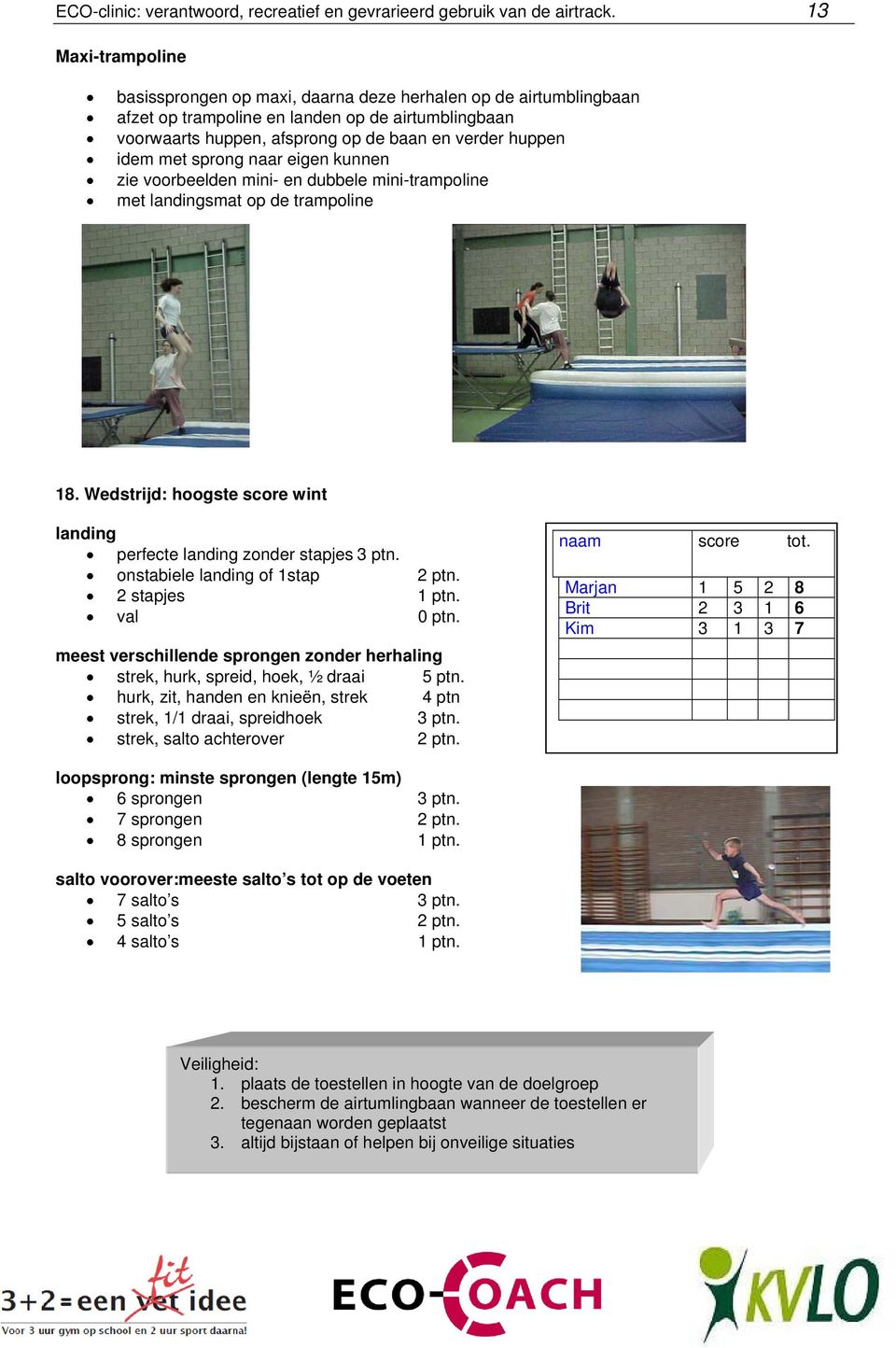 met sprong naar eigen kunnen zie voorbeelden mini- en dubbele mini-trampoline met landingsmat op de trampoline 18. Wedstrijd: hoogste score wint landing perfecte landing zonder stapjes 3 ptn.