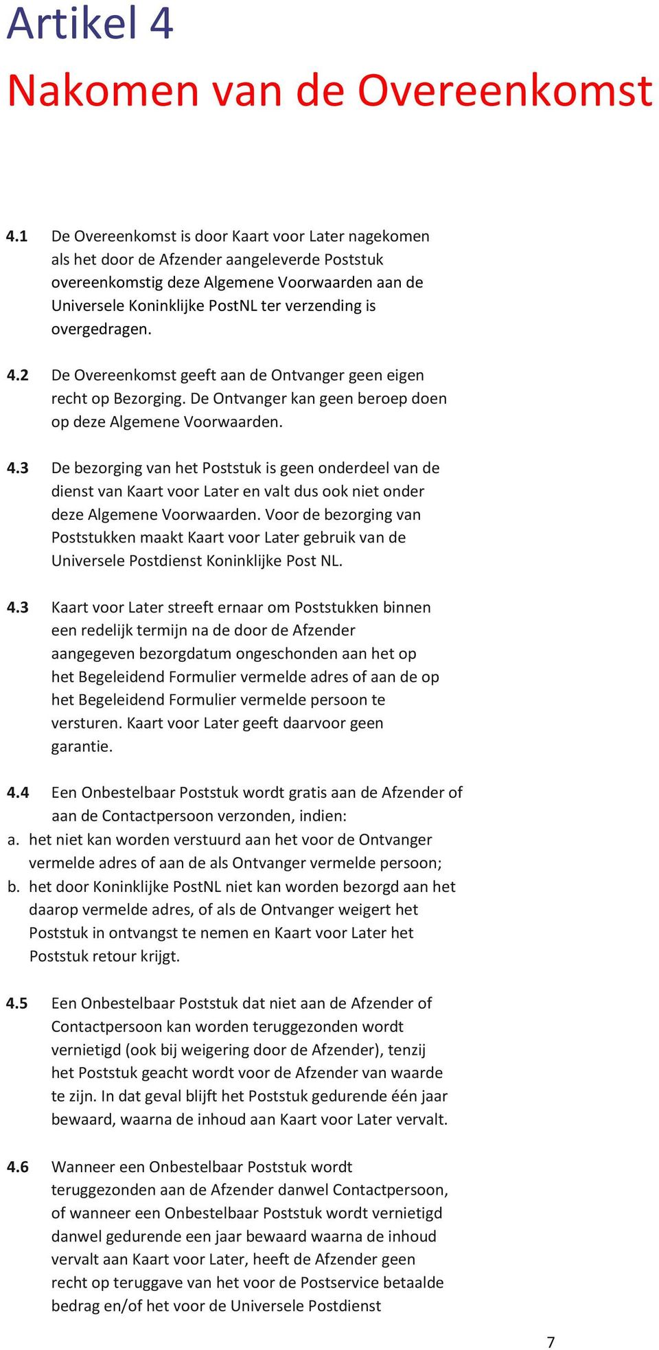 overgedragen. 4.2 De Overeenkomst geeft aan de Ontvanger geen eigen recht op Bezorging. De Ontvanger kan geen beroep doen op deze Algemene Voorwaarden. 4.3 De bezorging van het Poststuk is geen onderdeel van de dienst van Kaart voor Later en valt dus ook niet onder deze Algemene Voorwaarden.