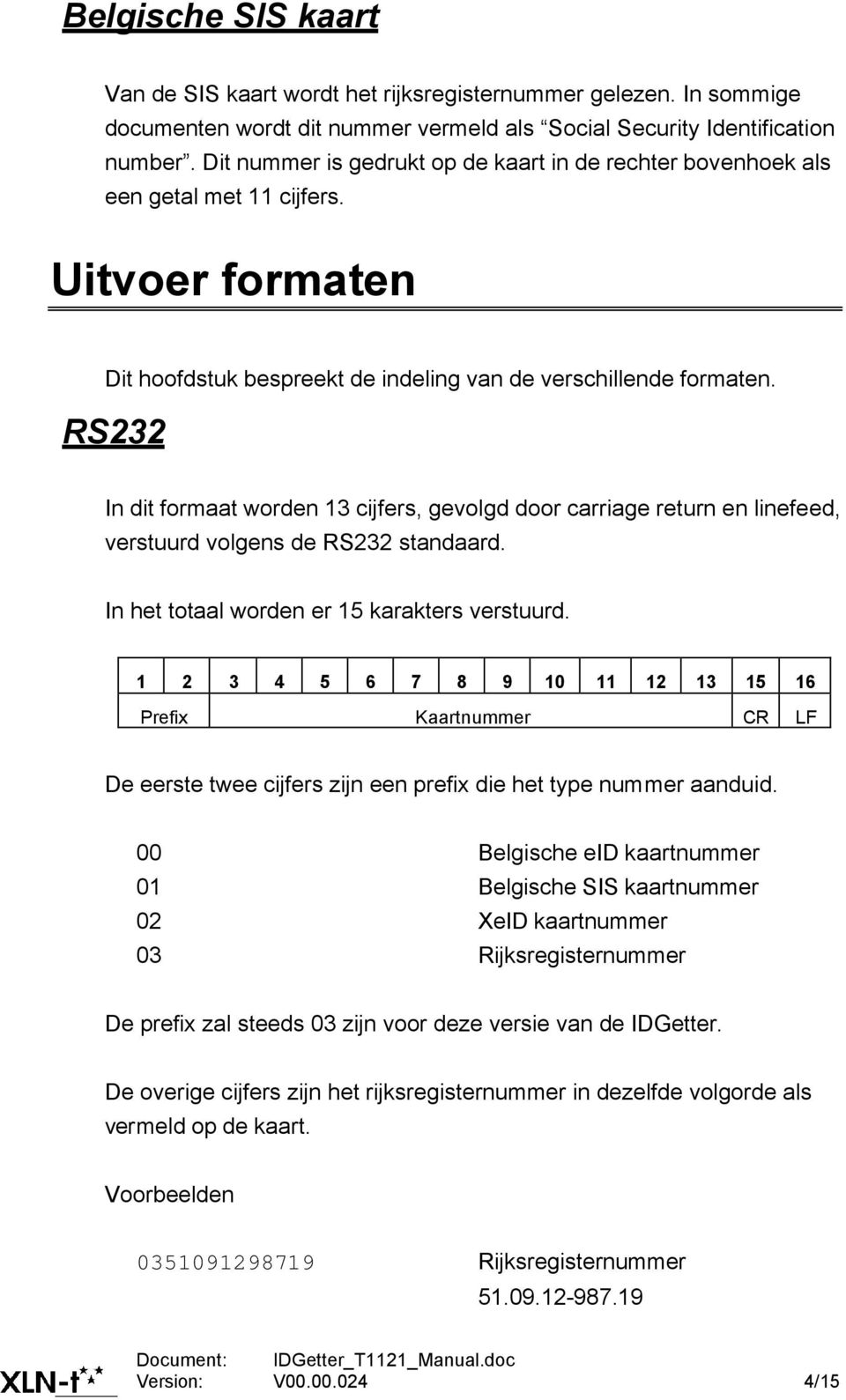 RS232 In dit formaat worden 13 cijfers, gevolgd door carriage return en linefeed, verstuurd volgens de RS232 standaard. In het totaal worden er 15 karakters verstuurd.