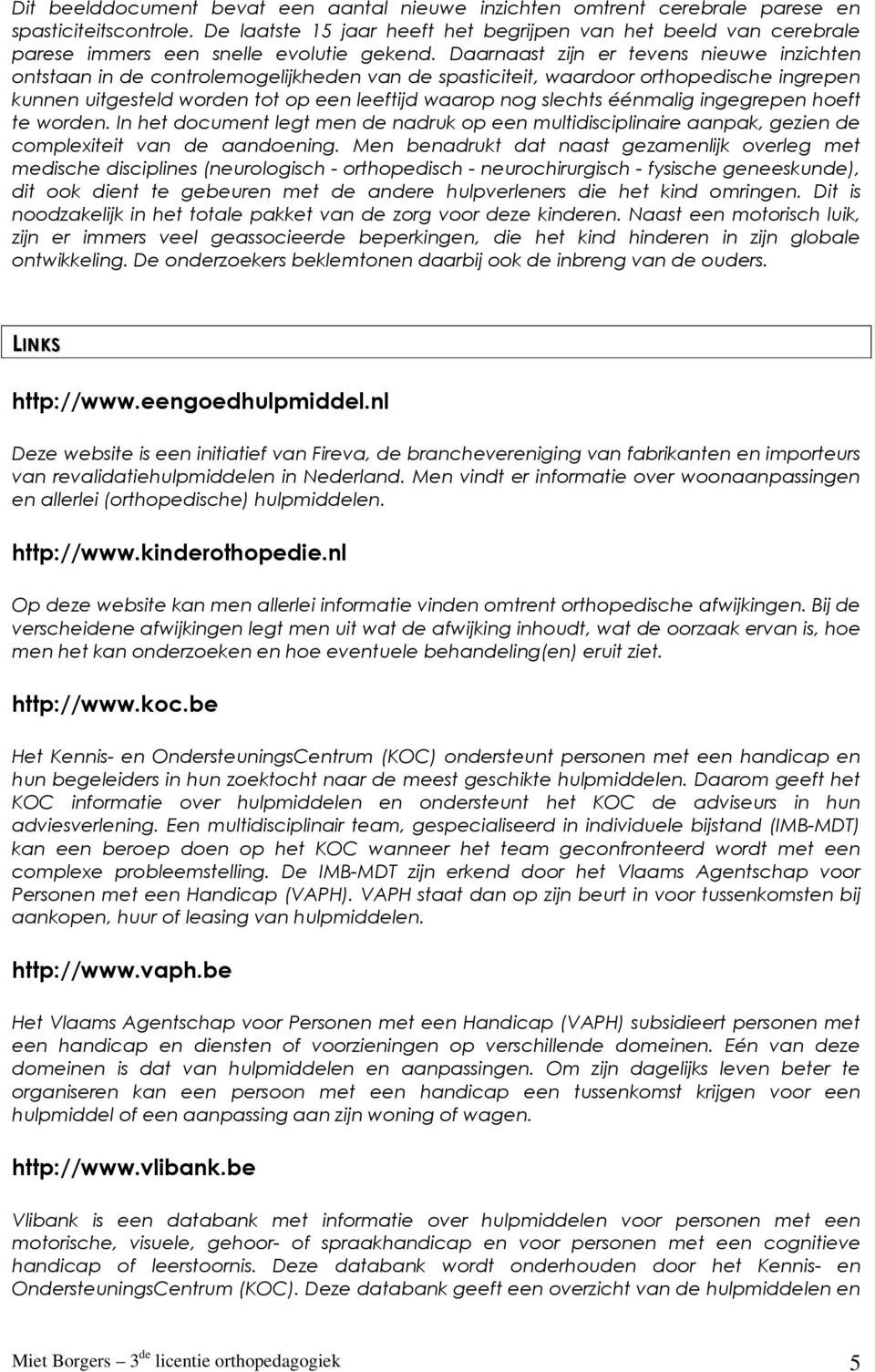 Daarnaast zijn er tevens nieuwe inzichten ontstaan in de controlemogelijkheden van de spasticiteit, waardoor orthopedische ingrepen kunnen uitgesteld worden tot op een leeftijd waarop nog slechts