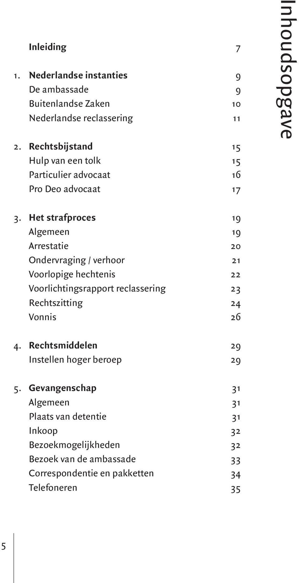 Het strafproces 19 Algemeen 19 Arrestatie 20 Ondervraging / verhoor 21 Voorlopige hechtenis 22 Voorlichtingsrapport reclassering 23