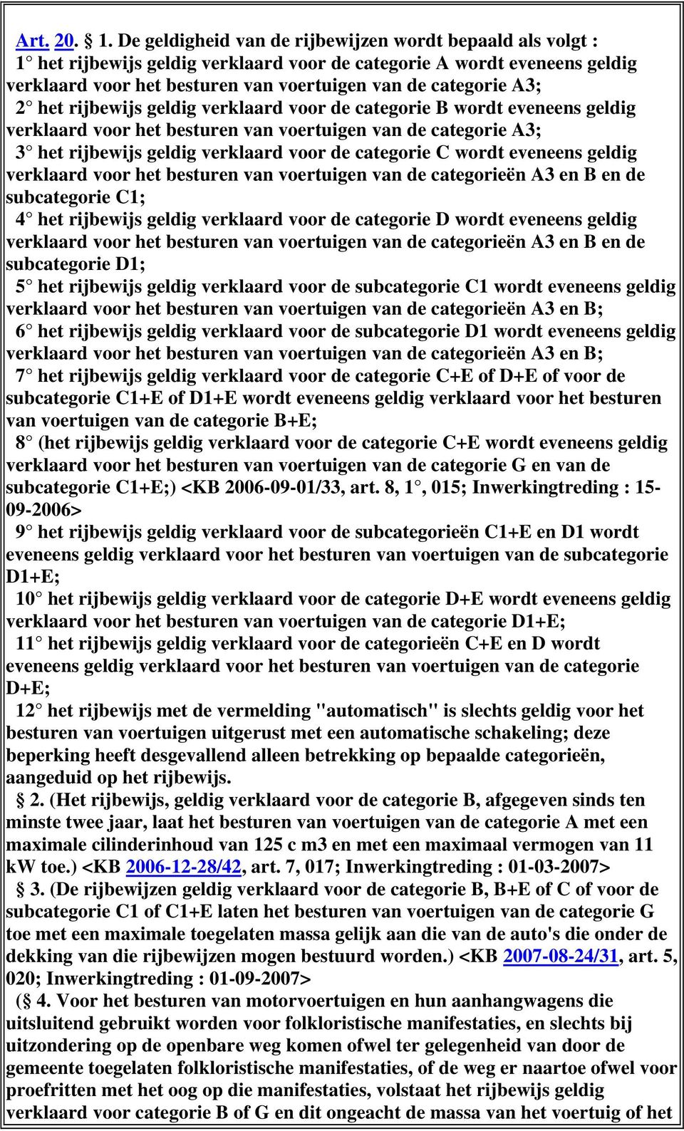 het rijbewijs geldig verklaard voor de categorie B wordt eveneens geldig verklaard voor het besturen van voertuigen van de categorie A3; 3 het rijbewijs geldig verklaard voor de categorie C wordt