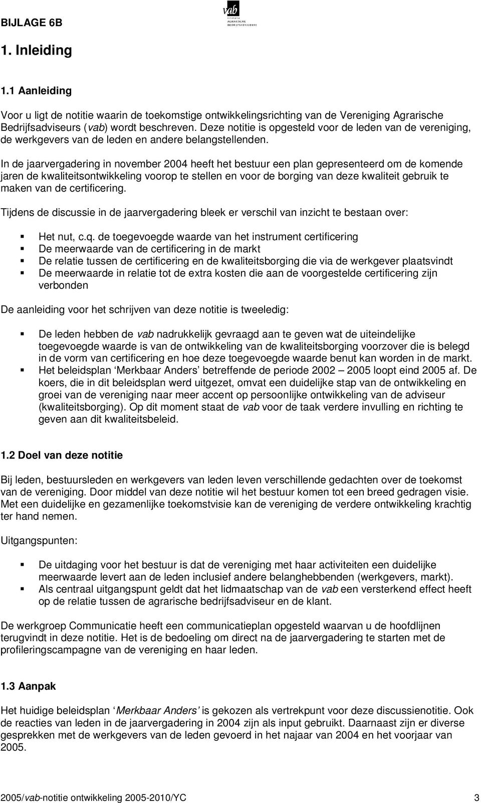 In de jaarvergadering in november 2004 heeft het bestuur een plan gepresenteerd om de komende jaren de kwaliteitsontwikkeling voorop te stellen en voor de borging van deze kwaliteit gebruik te maken