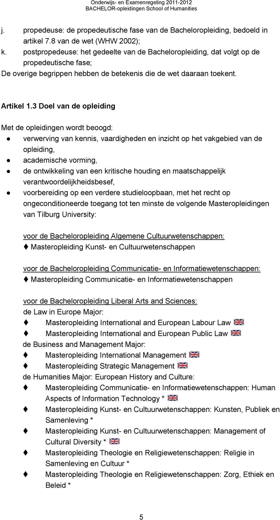 3 Doel van de opleiding Met de opleidingen wordt beoogd: verwerving van kennis, vaardigheden en inzicht op het vakgebied van de opleiding, academische vorming, de ontwikkeling van een kritische