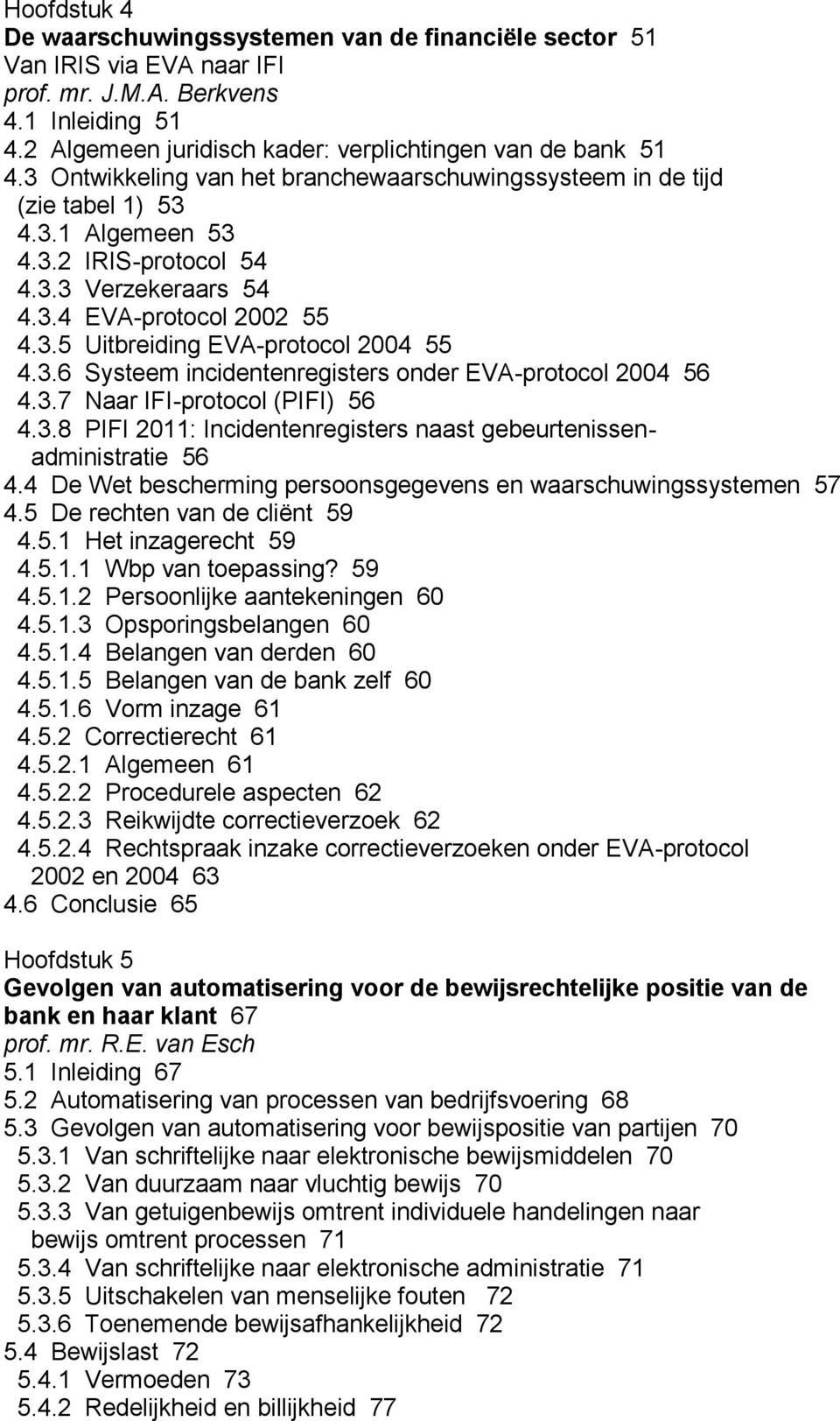 3.6 Systeem incidentenregisters onder EVA-protocol 2004 56 4.3.7 Naar IFI-protocol (PIFI) 56 4.3.8 PIFI 2011: Incidentenregisters naast gebeurtenissenadministratie 56 4.