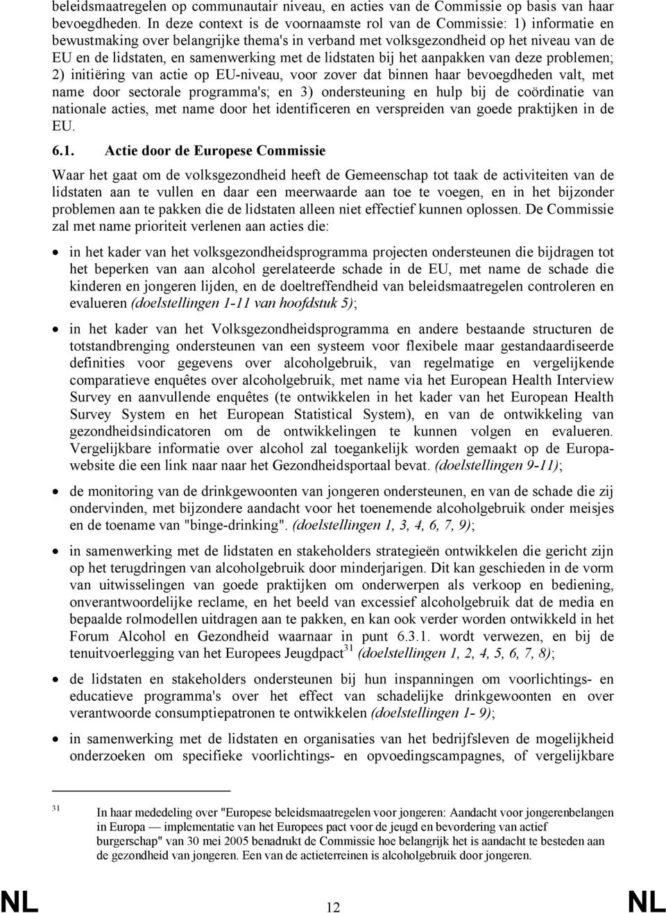 met de lidstaten bij het aanpakken van deze problemen; 2) initiëring van actie op EU-niveau, voor zover dat binnen haar bevoegdheden valt, met name door sectorale programma's; en 3) ondersteuning en