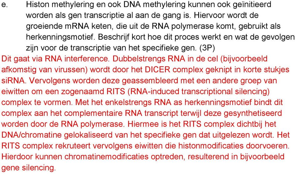 Beschrijf kort hoe dit proces werkt en wat de gevolgen zijn voor de transcriptie van het specifieke gen. (3P) Dit gaat via RNA interference.