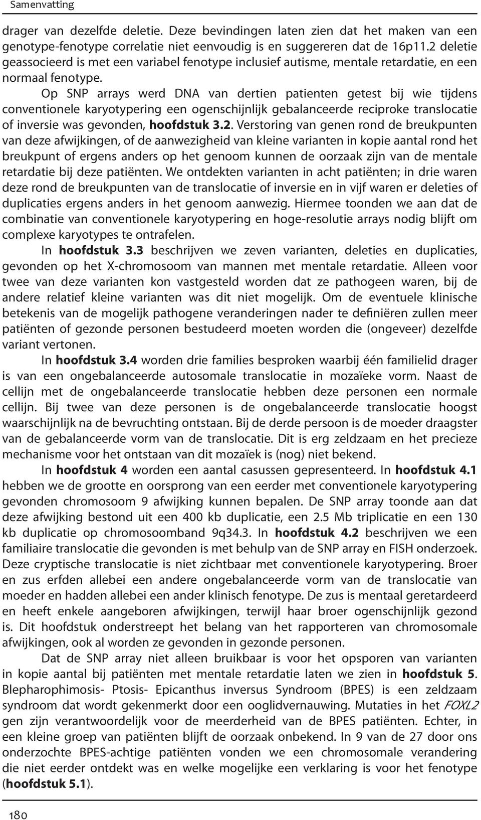 Op SNP arrays werd DNA van dertien patienten getest bij wie tijdens conventionele karyotypering een ogenschijnlijk gebalanceerde reciproke translocatie of inversie was gevonden, hoofdstuk 3.2.