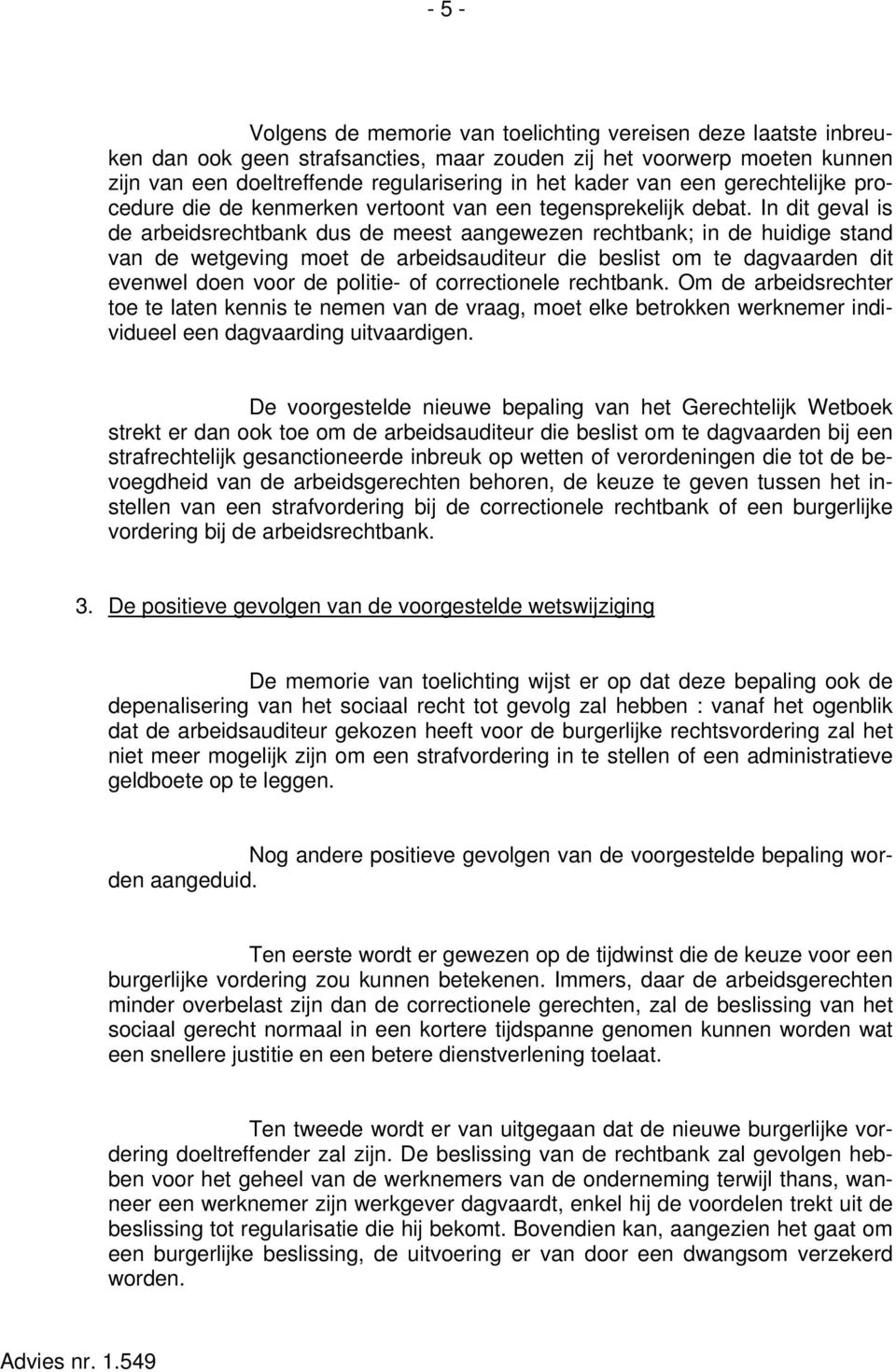 In dit geval is de arbeidsrechtbank dus de meest aangewezen rechtbank; in de huidige stand van de wetgeving moet de arbeidsauditeur die beslist om te dagvaarden dit evenwel doen voor de politie- of