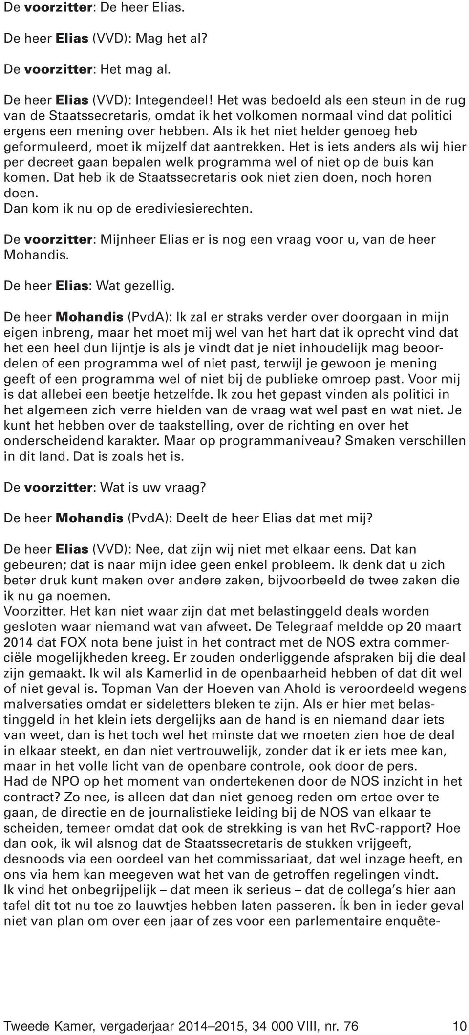 Als ik het niet helder genoeg heb geformuleerd, moet ik mijzelf dat aantrekken. Het is iets anders als wij hier per decreet gaan bepalen welk programma wel of niet op de buis kan komen.