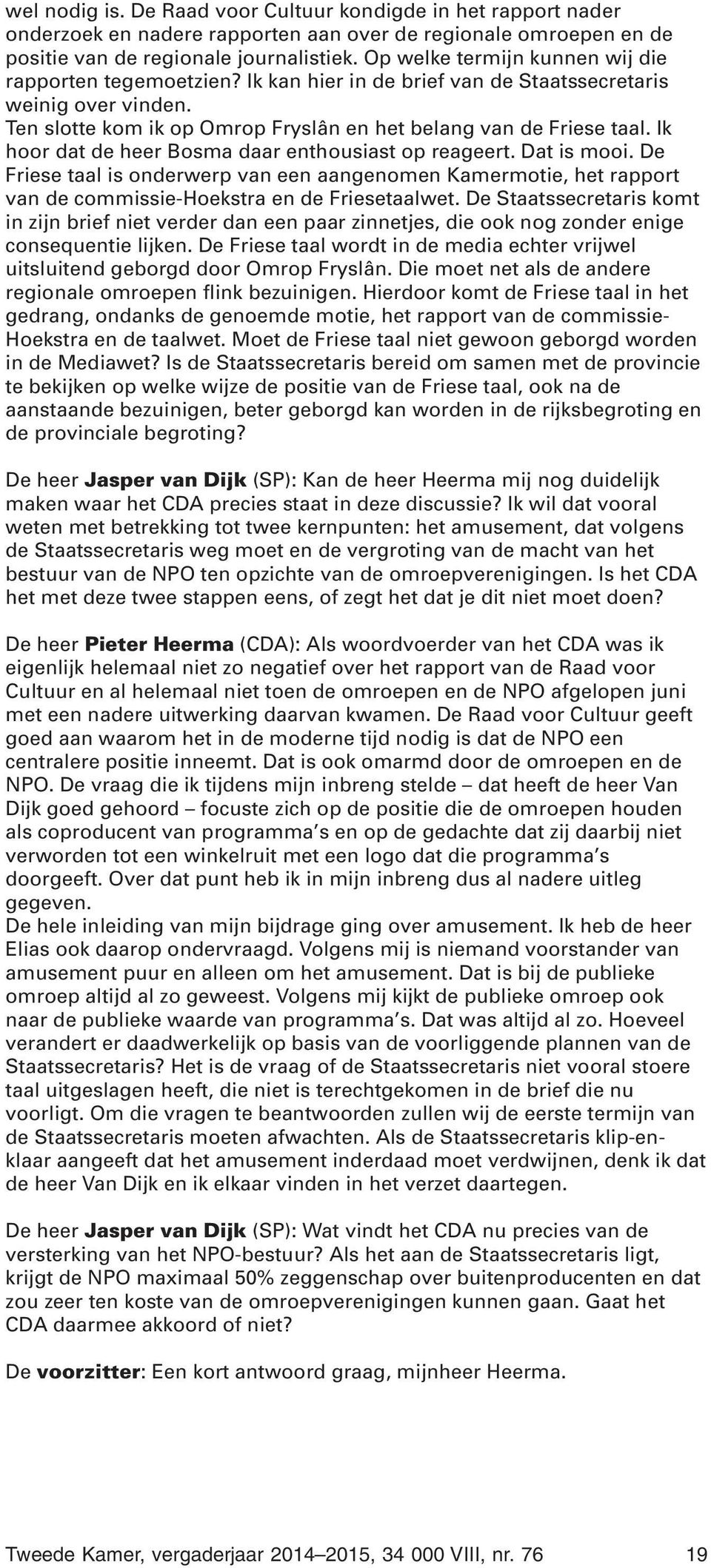 Ik hoor dat de heer Bosma daar enthousiast op reageert. Dat is mooi. De Friese taal is onderwerp van een aangenomen Kamermotie, het rapport van de commissie-hoekstra en de Friesetaalwet.