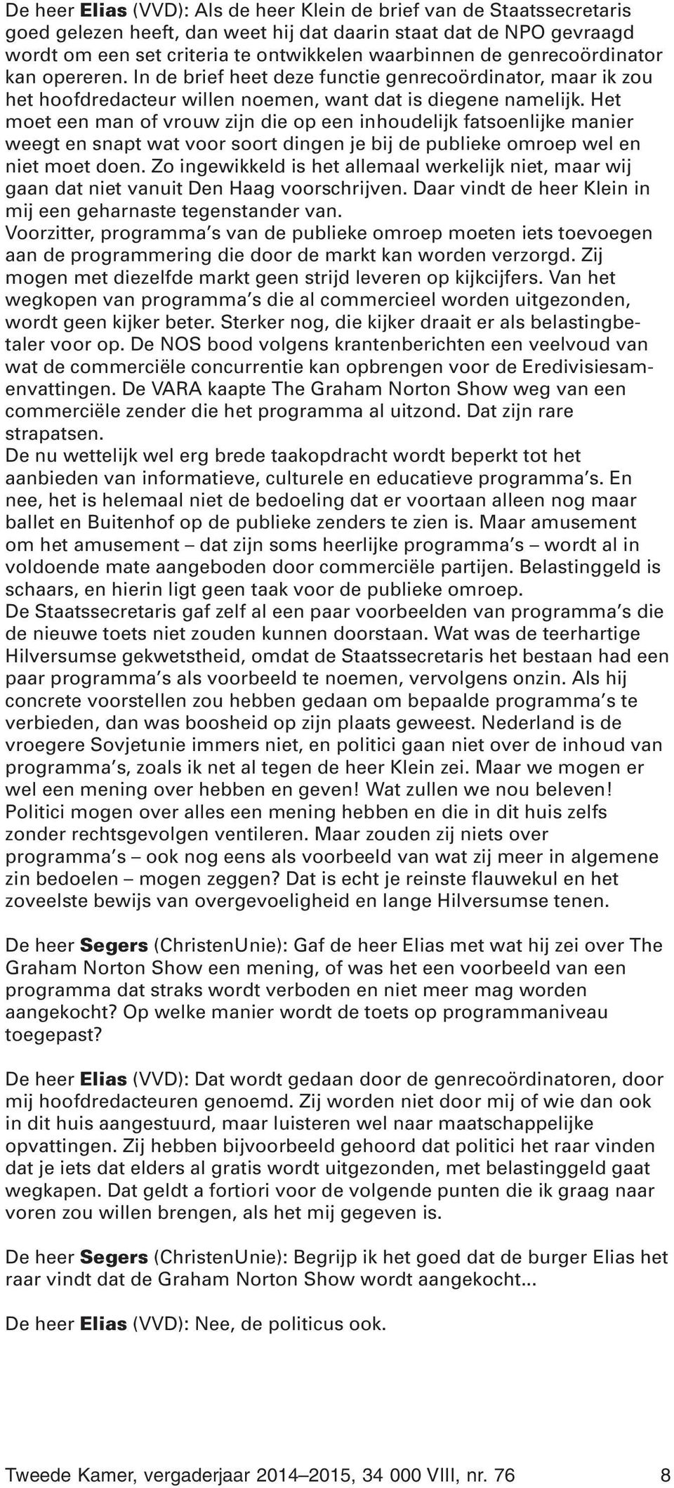 Het moet een man of vrouw zijn die op een inhoudelijk fatsoenlijke manier weegt en snapt wat voor soort dingen je bij de publieke omroep wel en niet moet doen.