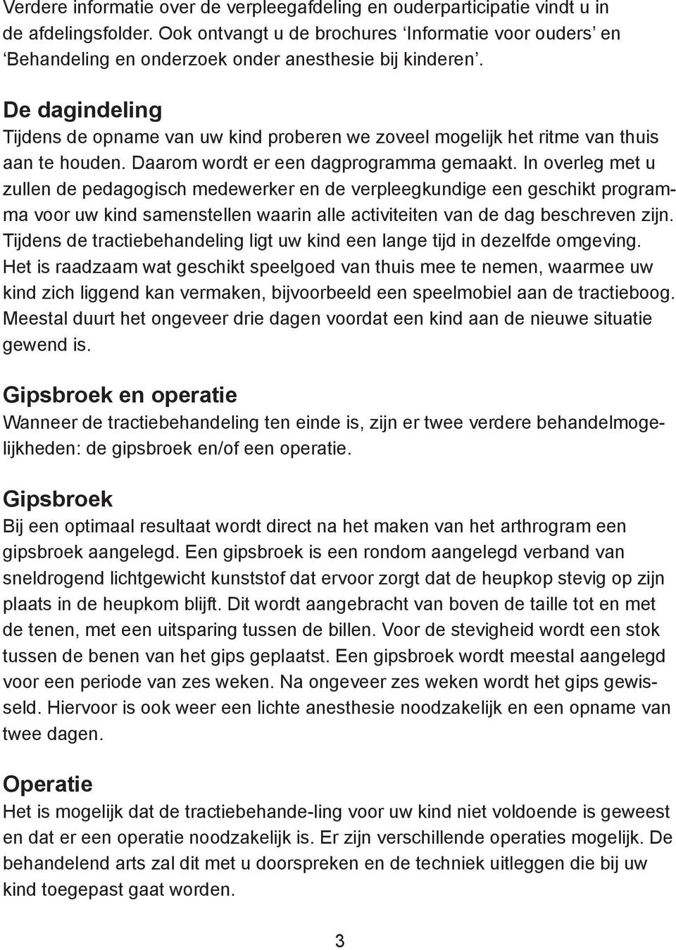 De dagindeling Tijdens de opname van uw kind proberen we zoveel mogelijk het ritme van thuis aan te houden. Daarom wordt er een dagprogramma gemaakt.